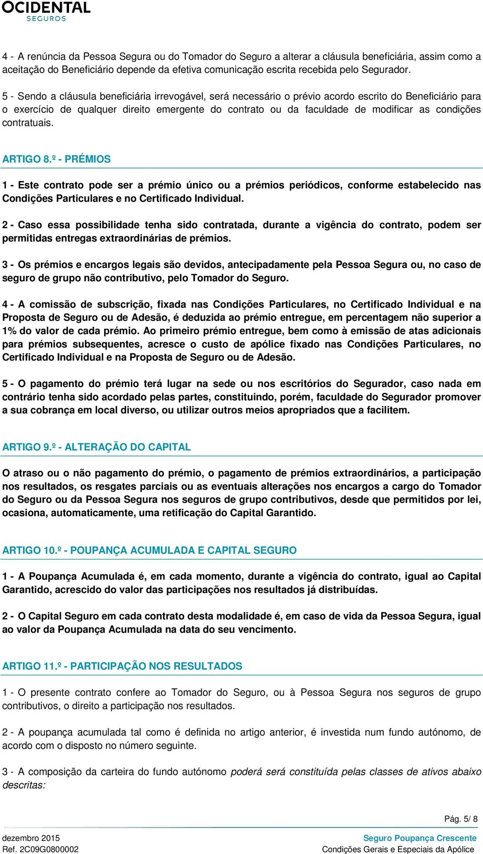 condições contratuais. ARTIGO 8.º - PRÉMIOS 1 - Este contrato pode ser a prémio único ou a prémios periódicos, conforme estabelecido nas Condições Particulares e no Certificado Individual.