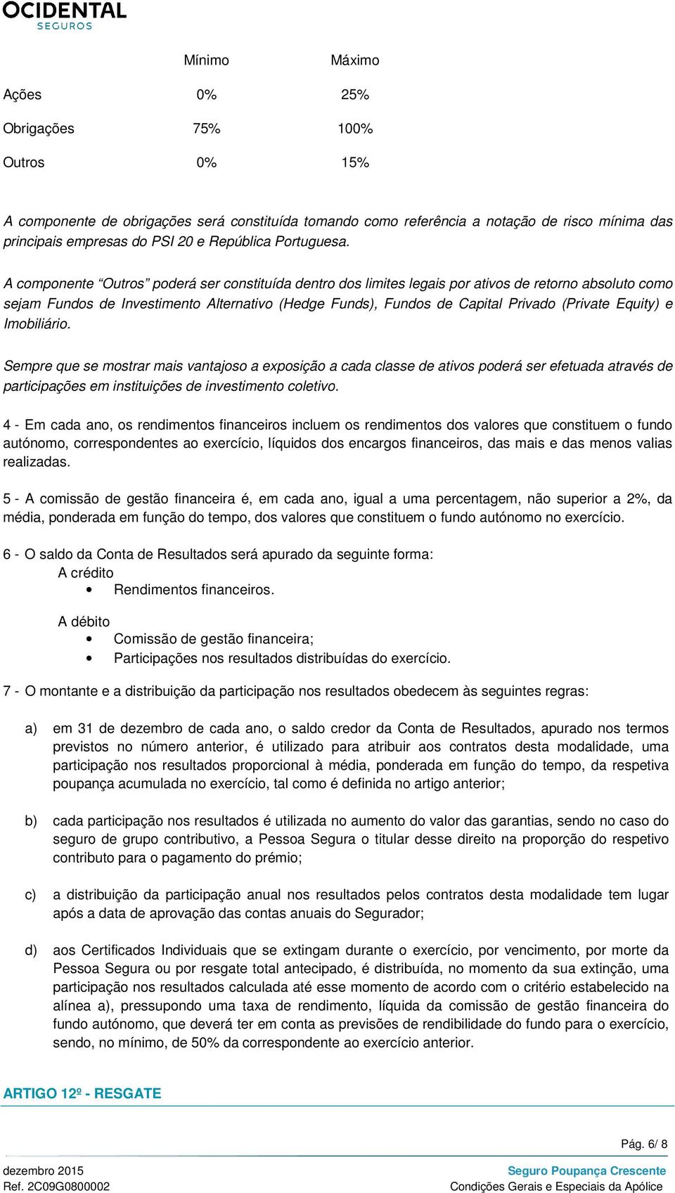 A componente Outros poderá ser constituída dentro dos limites legais por ativos de retorno absoluto como sejam Fundos de Investimento Alternativo (Hedge Funds), Fundos de Capital Privado (Private