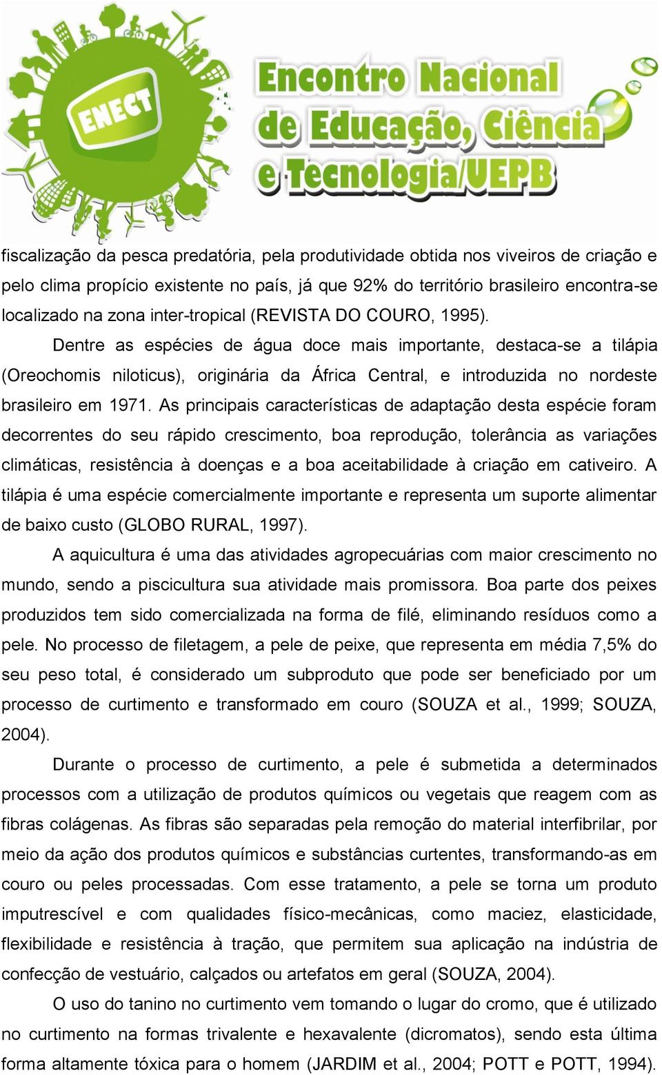 Dentre as espécies de água doce mais importante, destaca-se a tilápia (Oreochomis niloticus), originária da África Central, e introduzida no nordeste brasileiro em 1971.