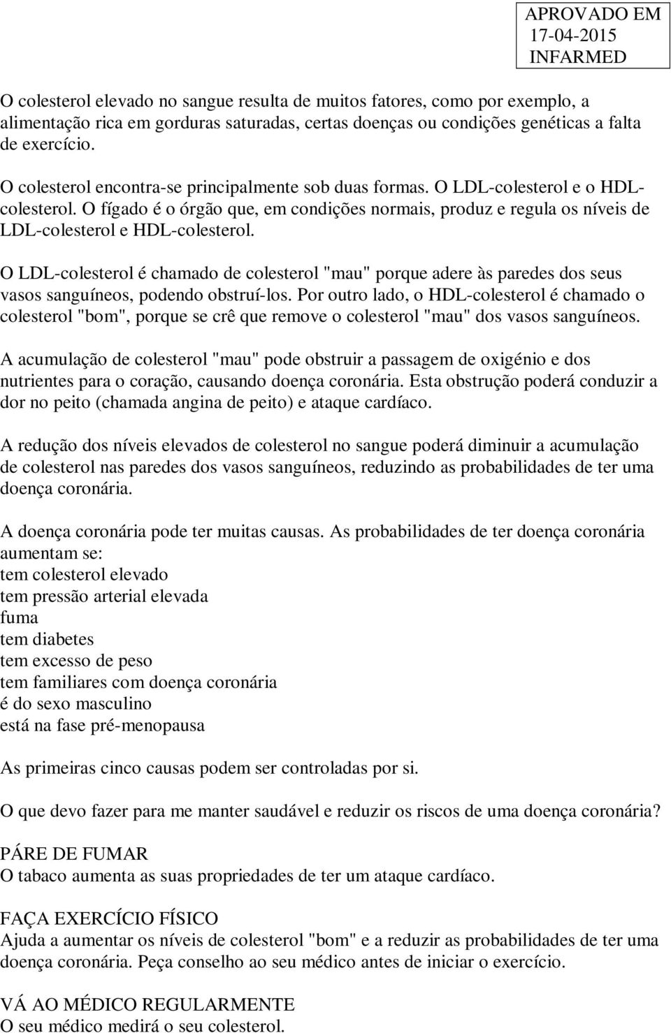 O LDL-colesterol é chamado de colesterol "mau" porque adere às paredes dos seus vasos sanguíneos, podendo obstruí-los.