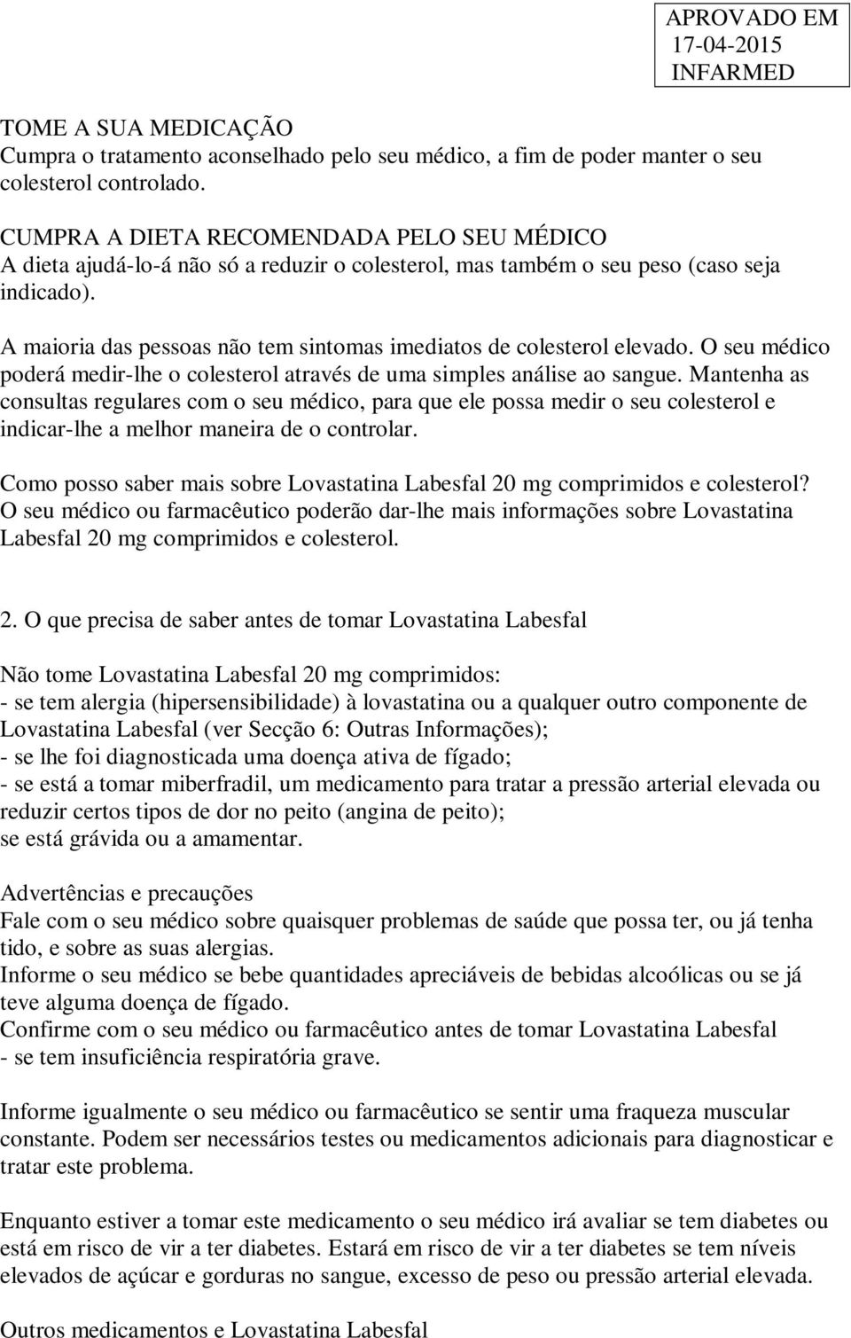 A maioria das pessoas não tem sintomas imediatos de colesterol elevado. O seu médico poderá medir-lhe o colesterol através de uma simples análise ao sangue.