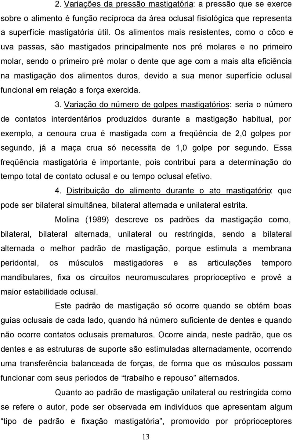 mastigação dos alimentos duros, devido a sua menor superfície oclusal funcional em relação a força exercida. 3.