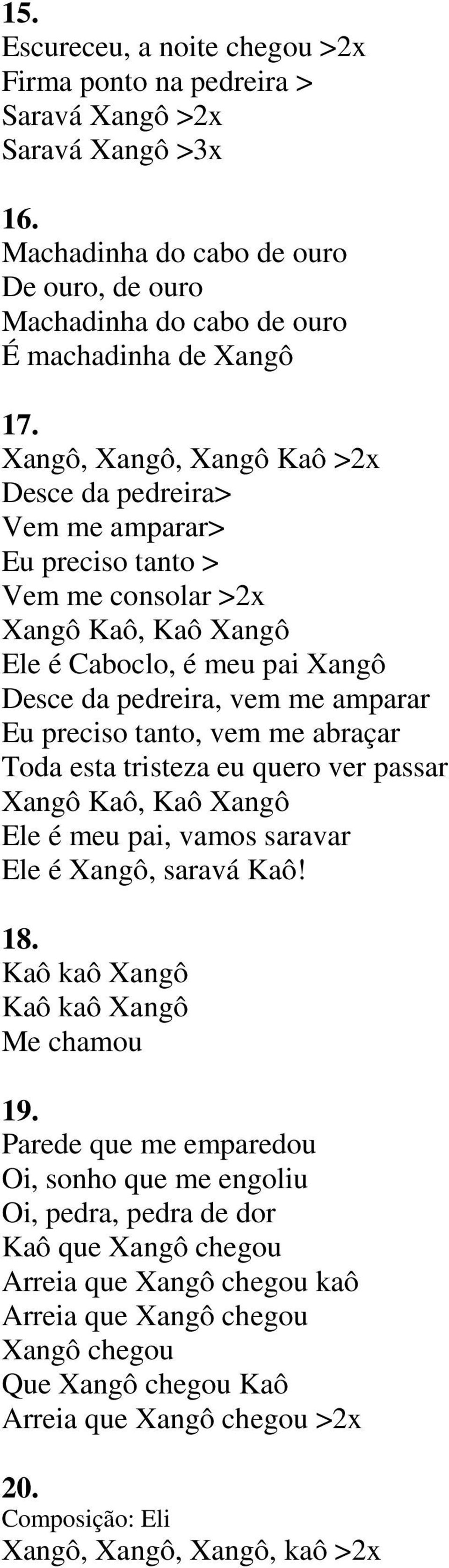 tanto, vem me abraçar Toda esta tristeza eu quero ver passar Xangô Kaô, Kaô Xangô Ele é meu pai, vamos saravar Ele é Xangô, saravá Kaô! 18. Kaô kaô Xangô Kaô kaô Xangô Me chamou 19.