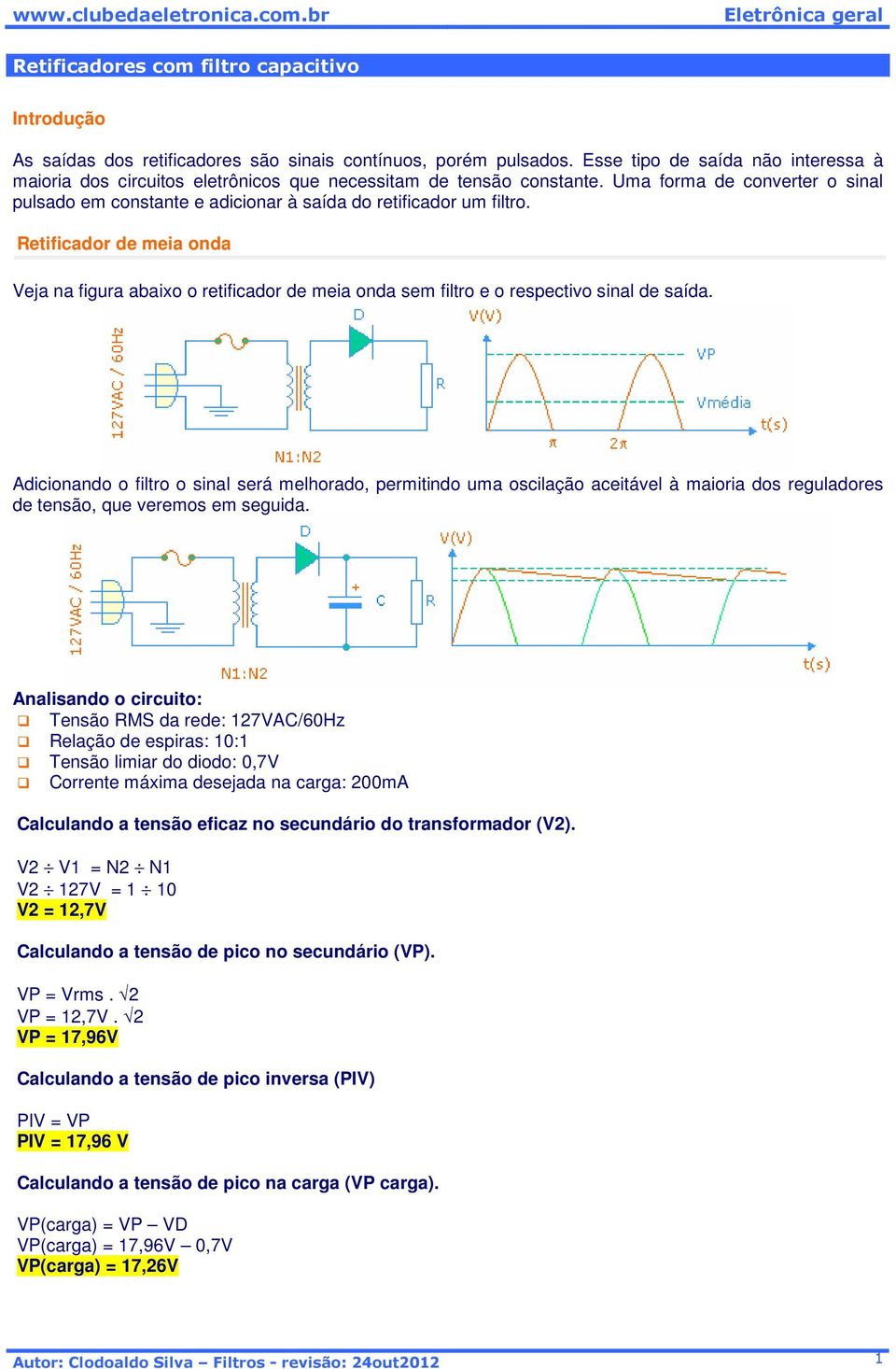 Uma forma de converter o sinal pulsado em constante e adicionar à saída do retificador um filtro.