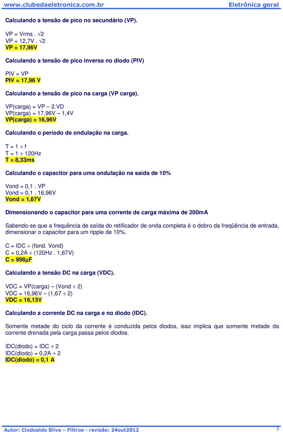 16,96V Vond = 1,67V Sabendo-se que a frequência de saída do retificador de onda completa é o dobro da freqüência de entrada, dimensionar o capacitor para um ripple de 10%. C = 0,2A (120Hz.