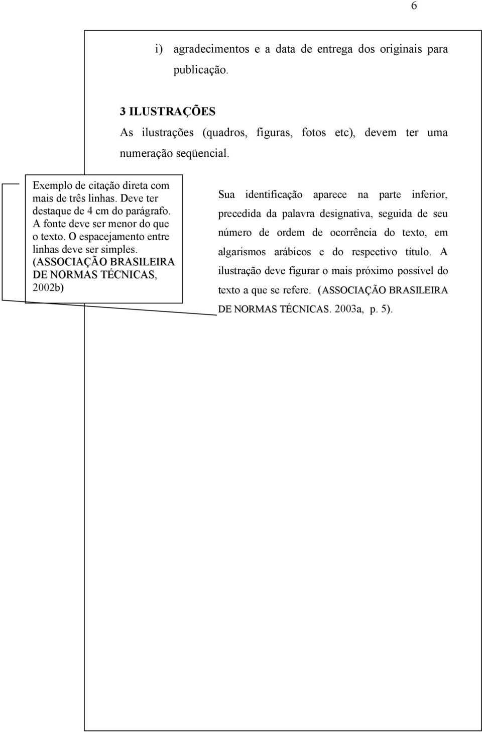 (ASSOCIAÇÃO BRASILEIRA DE NORMAS TÉCNICAS, 2002b) Sua identificação aparece na parte inferior, precedida da palavra designativa, seguida de seu número de ordem de ocorrência do