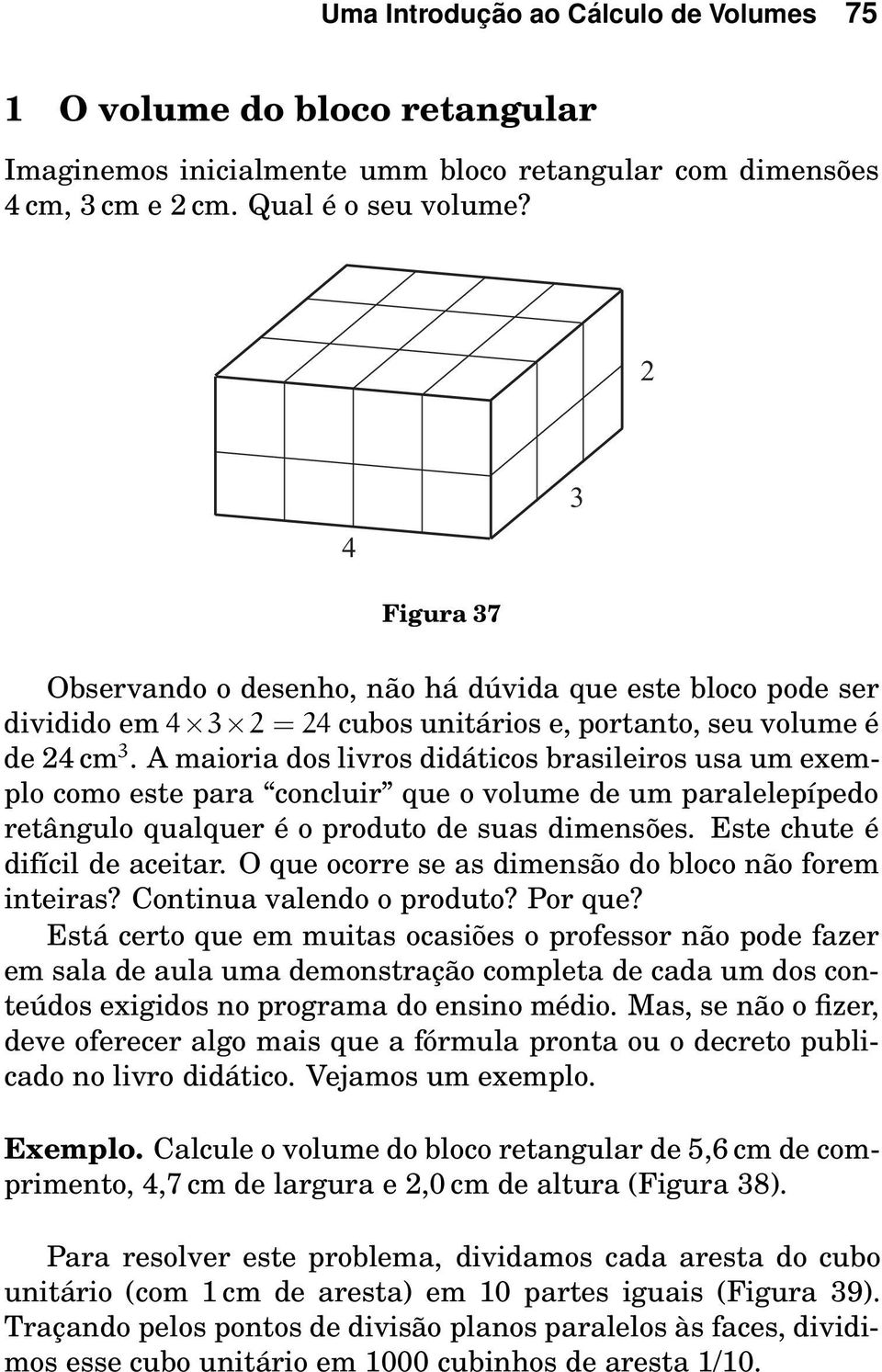 A maioria dos livros didáticos brasileiros usa um exemplo como este para concluir que o volume de um paralelepípedo retângulo qualquer é o produto de suas dimensões. Este chute é difícil de aceitar.