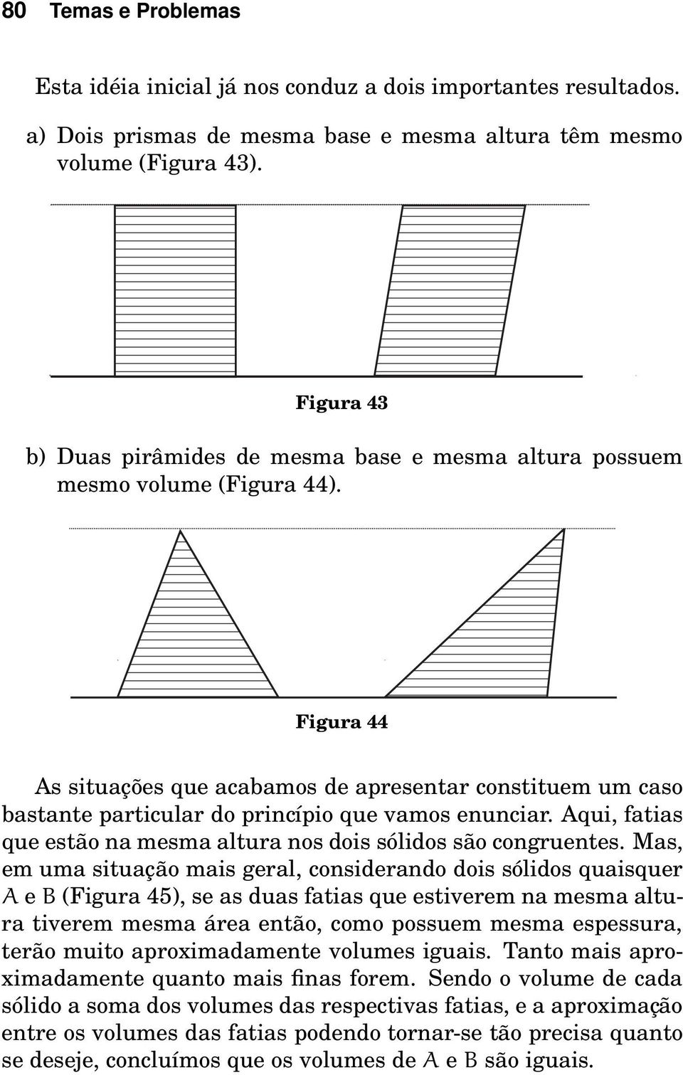 Figura 44 As situações que acabamos de apresentar constituem um caso bastante particular do princípio que vamos enunciar. Aqui, fatias que estão na mesma altura nos dois sólidos são congruentes.