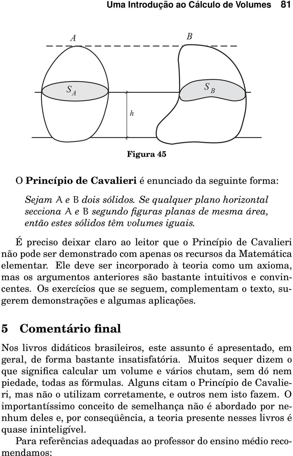 É preciso deixar claro ao leitor que o Princípio de Cavalieri não pode ser demonstrado com apenas os recursos da Matemática elementar.