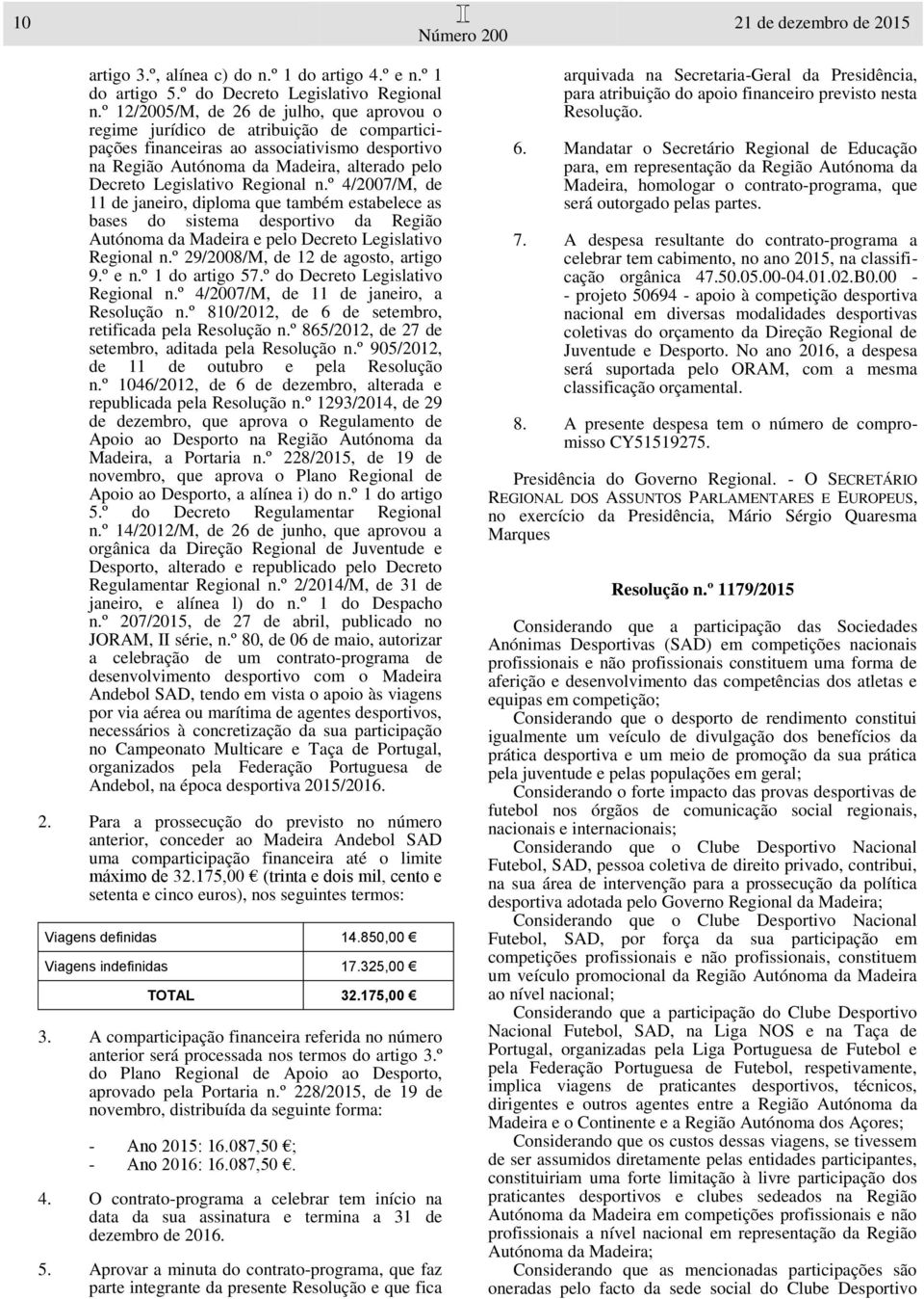 Regional n.º 4/2007/M, de 11 de janeiro, diploma que também estabelece as bases do sistema desportivo da Região Autónoma da Madeira e pelo Decreto Legislativo Regional n.