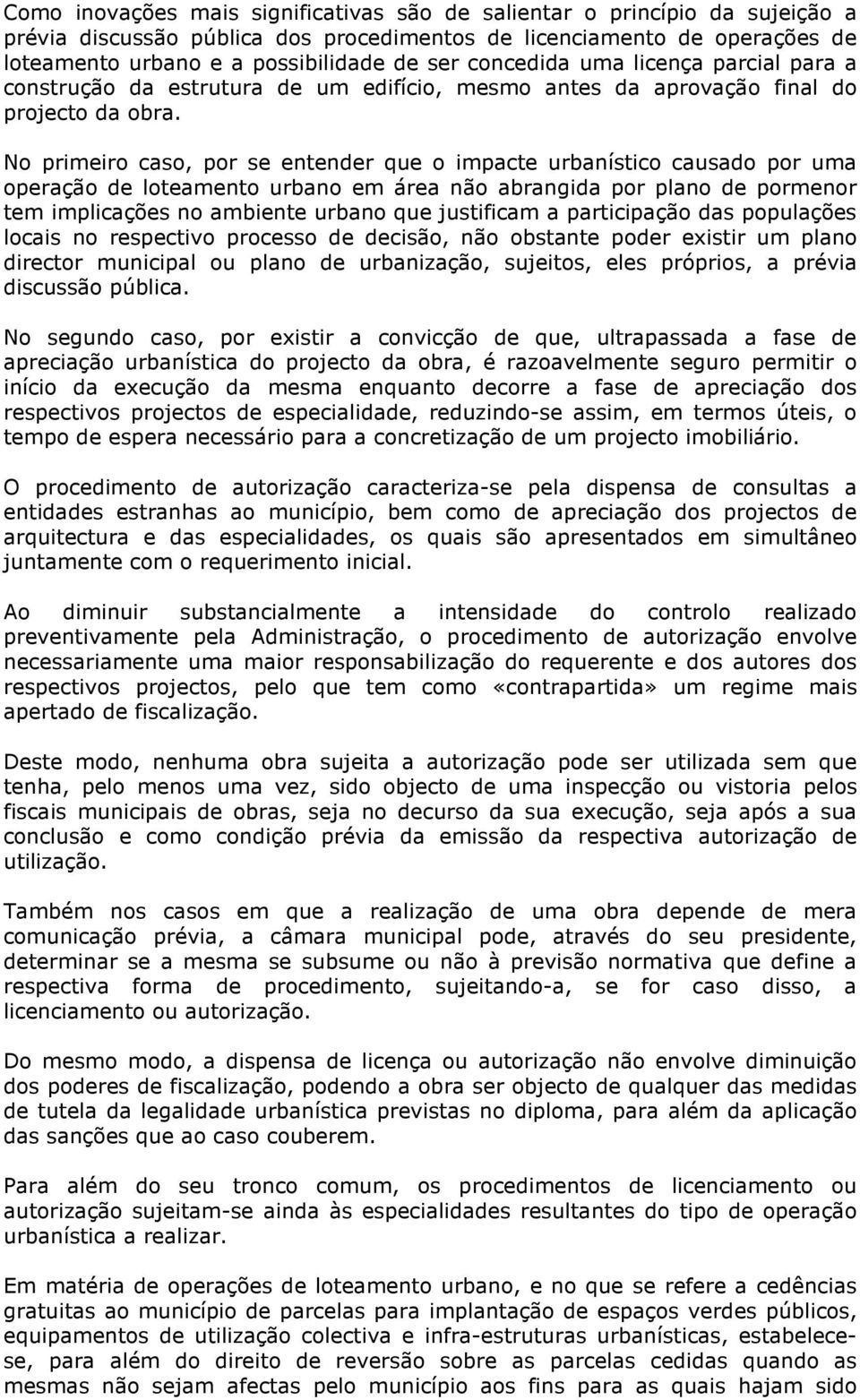 No primeiro caso, por se entender que o impacte urbanístico causado por uma operação de loteamento urbano em área não abrangida por plano de pormenor tem implicações no ambiente urbano que justificam