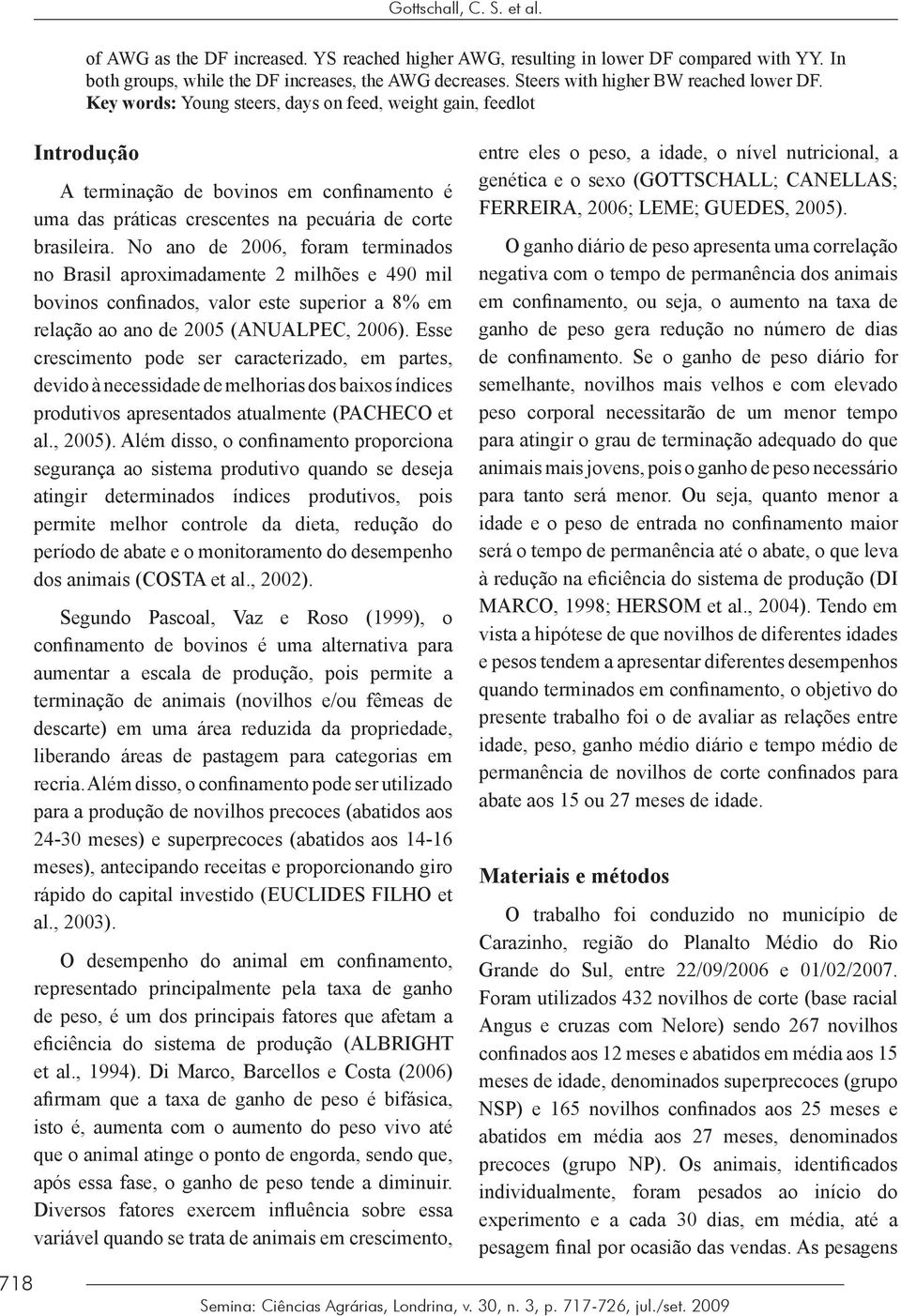 Key words: Young steers, days on feed, weight gain, feedlot Introdução A terminação de bovinos em confinamento é uma das práticas crescentes na pecuária de corte brasileira.