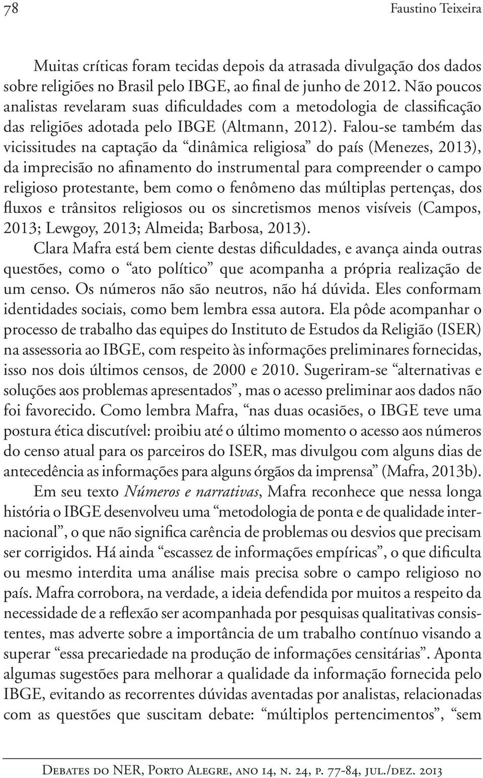 Falou-se também das vicissitudes na captação da dinâmica religiosa do país (Menezes, 2013), da imprecisão no afinamento do instrumental para compreender o campo religioso protestante, bem como o