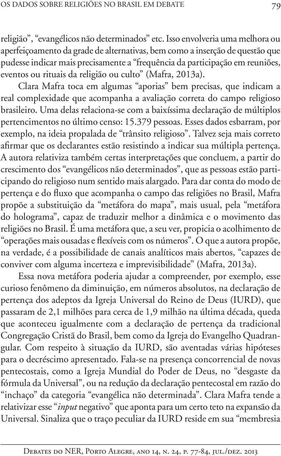 rituais da religião ou culto (Mafra, 2013a). Clara Mafra toca em algumas aporias bem precisas, que indicam a real complexidade que acompanha a avaliação correta do campo religioso brasileiro.
