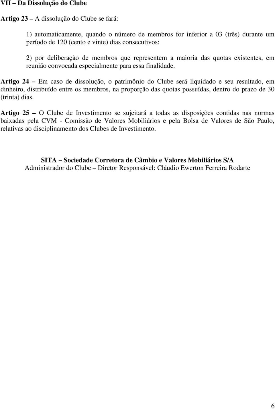 Artigo 24 Em caso de dissolução, o patrimônio do Clube será liquidado e seu resultado, em dinheiro, distribuído entre os membros, na proporção das quotas possuídas, dentro do prazo de 30 (trinta)