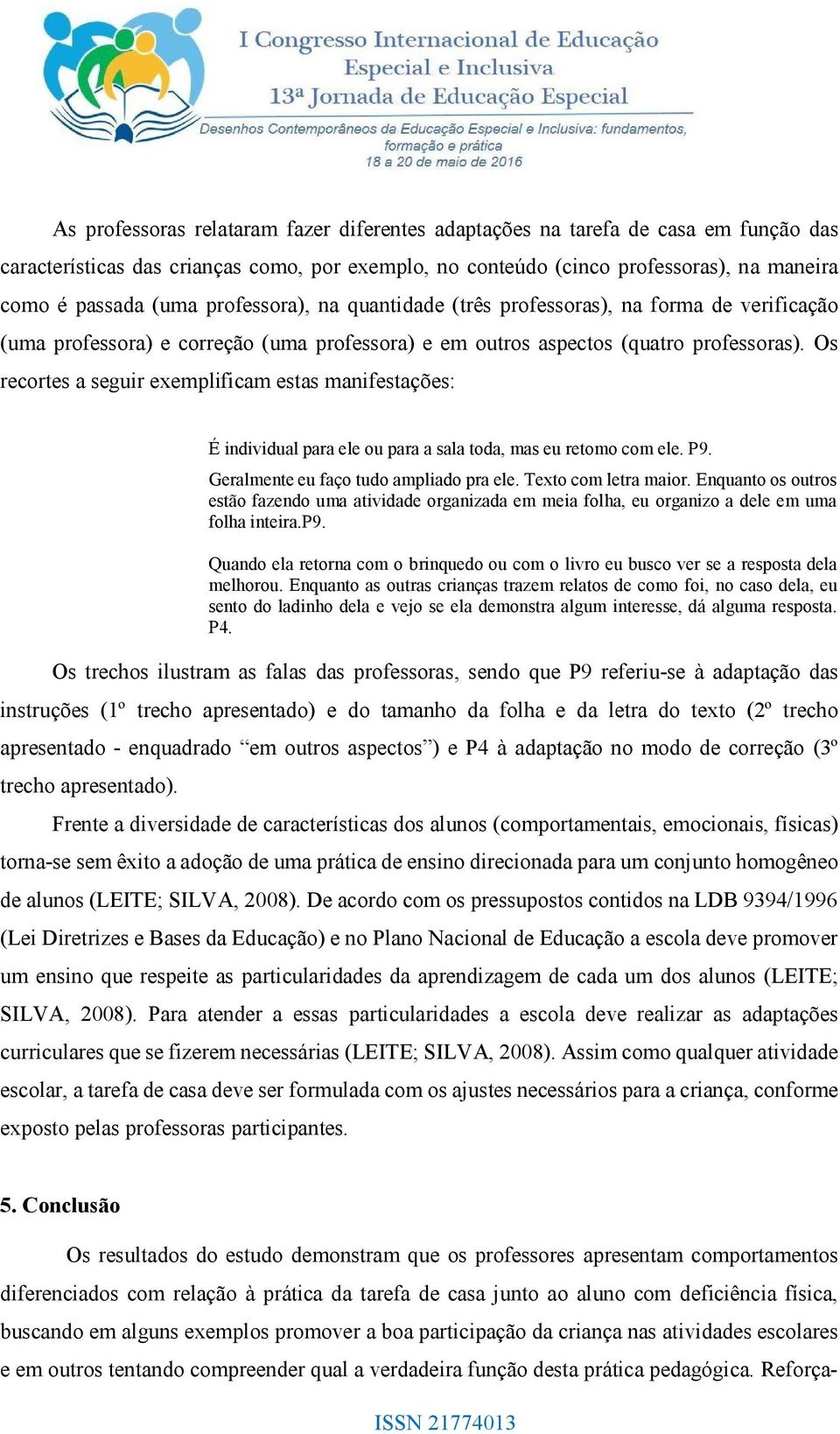 Os recortes a seguir exemplificam estas manifestações: É individual para ele ou para a sala toda, mas eu retomo com ele. P9. Geralmente eu faço tudo ampliado pra ele. Texto com letra maior.