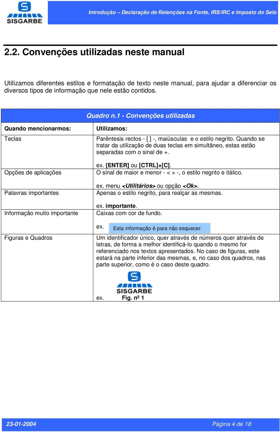 1 - Convenções utilizadas Quando mencionarmos: Teclas Opções de aplicações Palavras importantes Informação muito importante Figuras e Quadros Utilizamos: Parêntesis rectos - [ ] -, maiúsculas e o