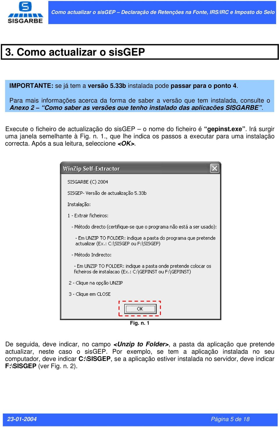 Execute o ficheiro de actualização do sisgep o nome do ficheiro é gepinst.exe. Irá surgir uma janela semelhante à Fig. n. 1., que lhe indica os passos a executar para uma instalação correcta.