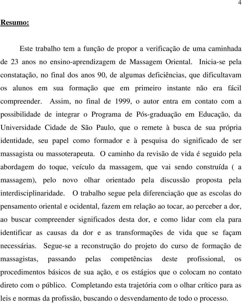 Assim, no final de 1999, o autor entra em contato com a possibilidade de integrar o Programa de Pós-graduação em Educação, da Universidade Cidade de São Paulo, que o remete à busca de sua própria