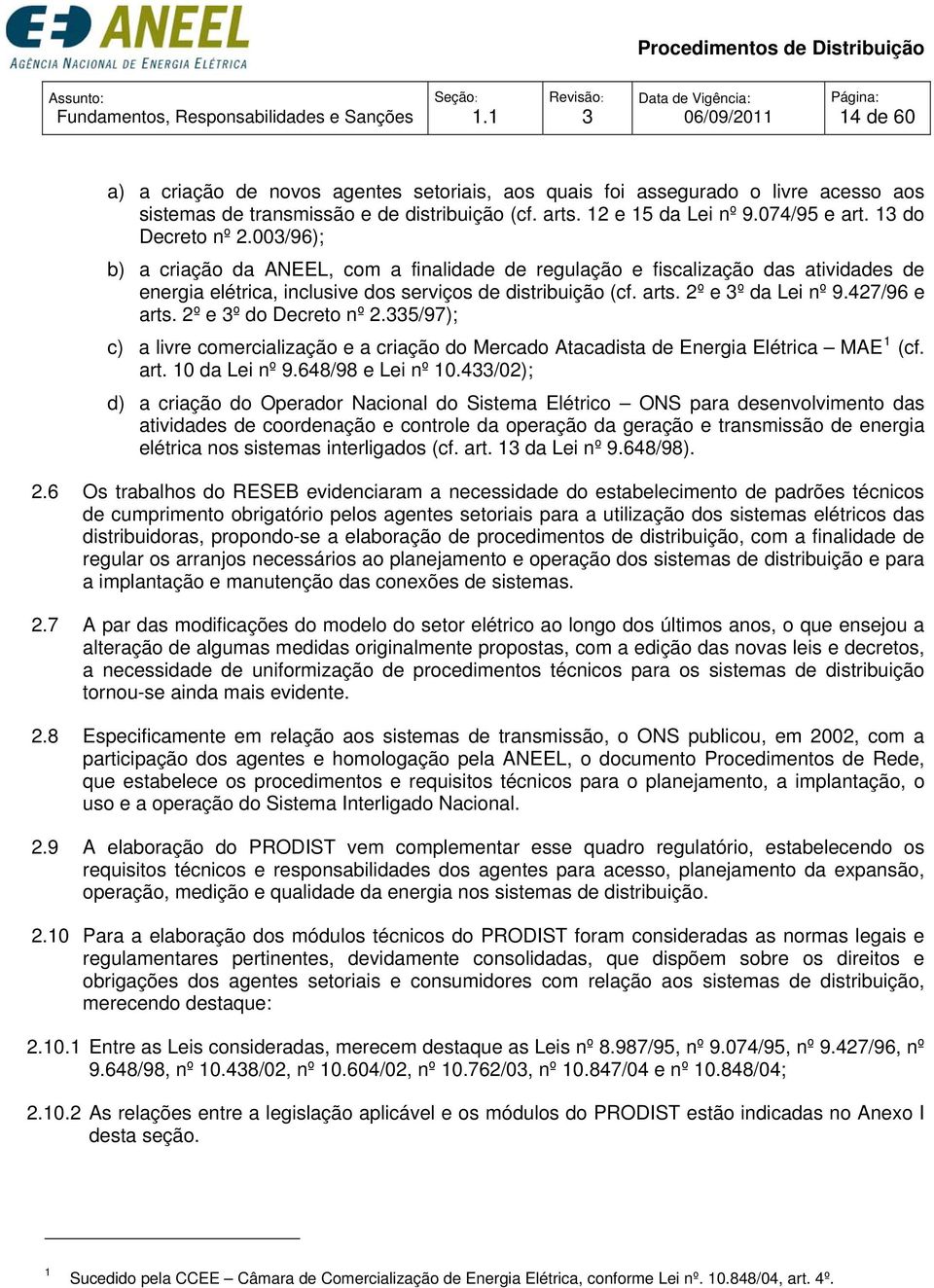 00/96); b) a criação da ANEEL, com a finalidade de regulação e fiscalização das atividades de energia elétrica, inclusive dos serviços de distribuição (cf. arts. 2º e º da Lei nº 9.427/96 e arts.