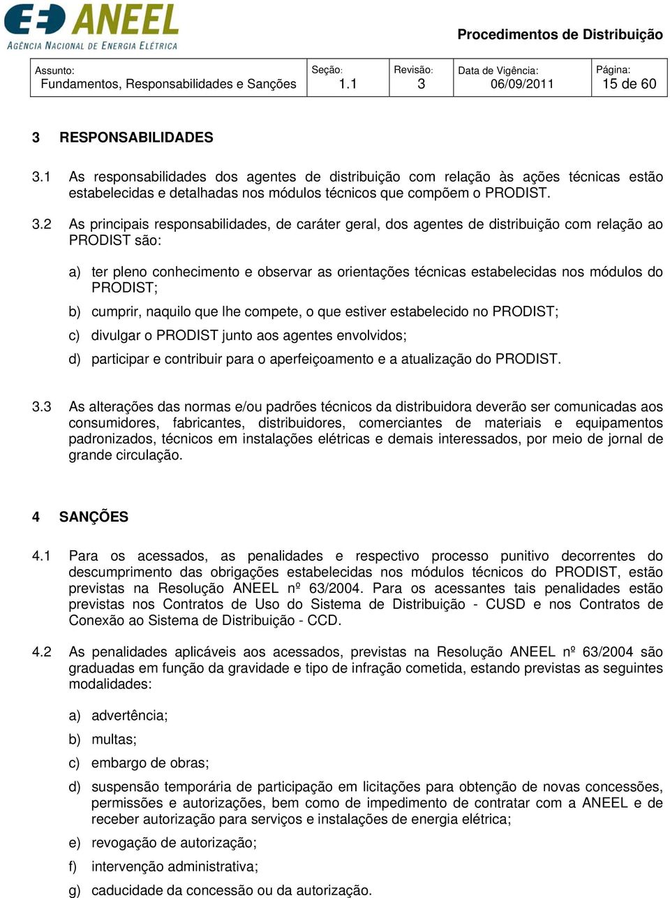 .2 As principais responsabilidades, de caráter geral, dos agentes de distribuição com relação ao são: a) ter pleno conhecimento e observar as orientações técnicas estabelecidas nos módulos do ; b)