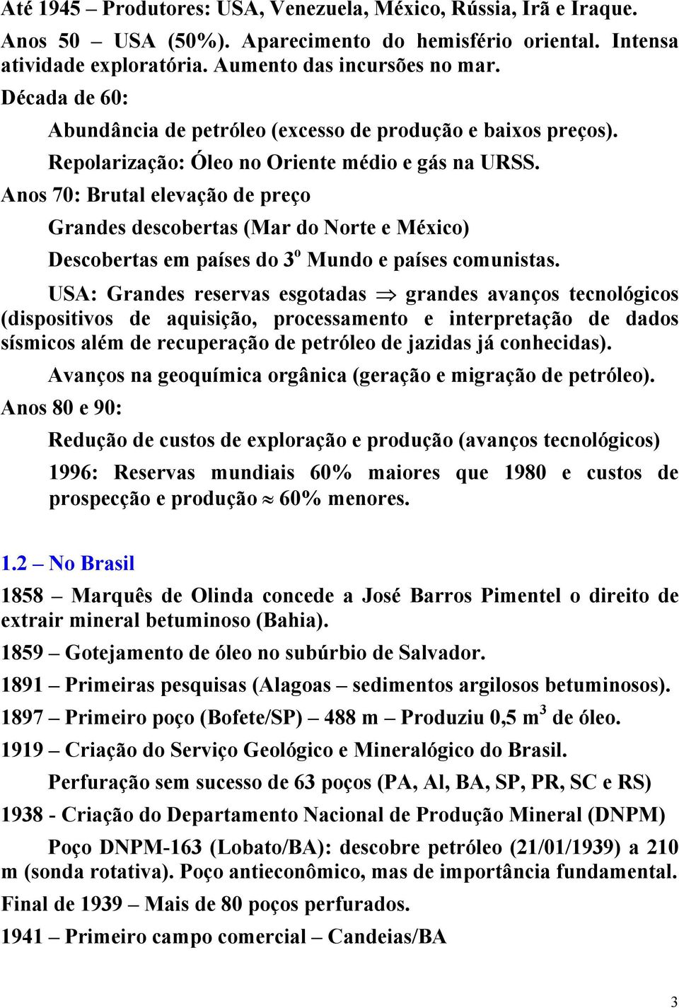 Anos 70: Brutal elevação de preço Grandes descobertas (Mar do Norte e México) Descobertas em países do 3 o Mundo e países comunistas.