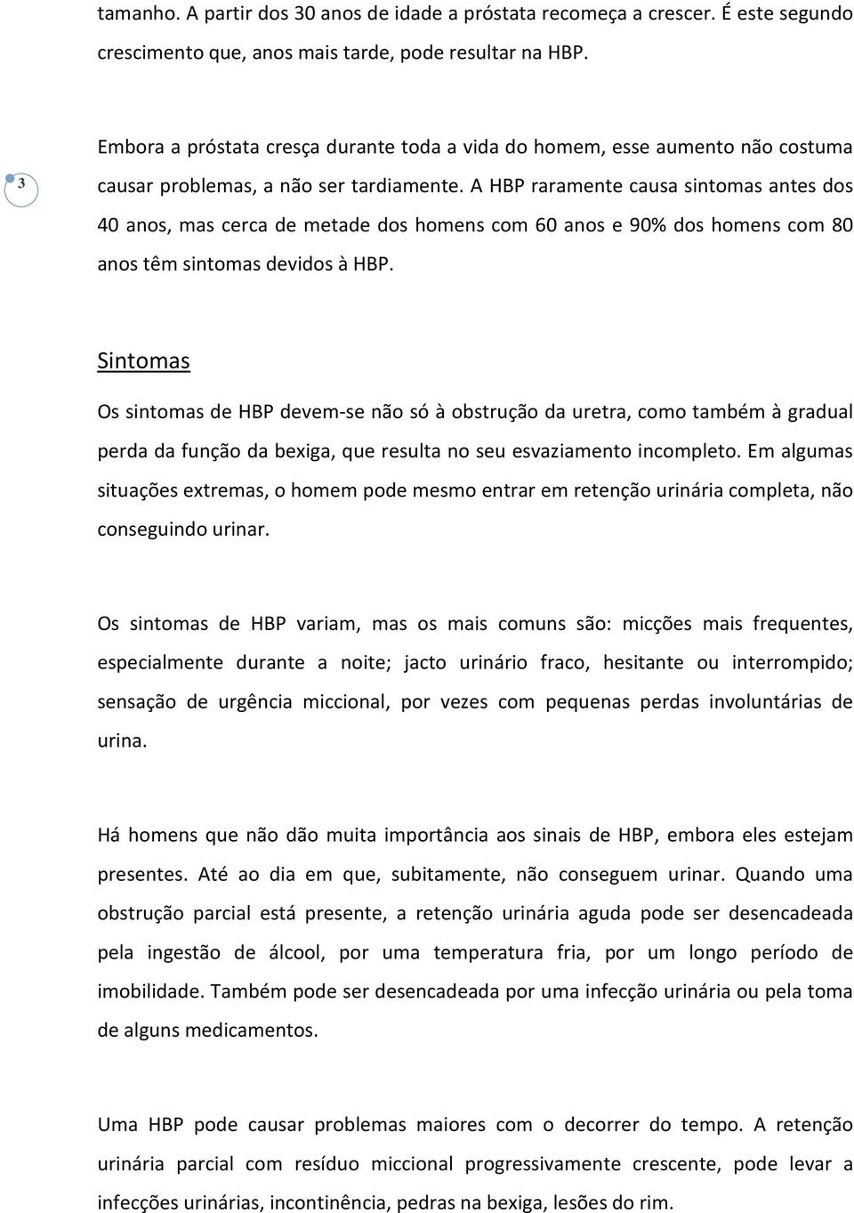 A HBP raramente causa sintomas antes dos 40 anos, mas cerca de metade dos homens com 60 anos e 90% dos homens com 80 anos têm sintomas devidos à HBP.