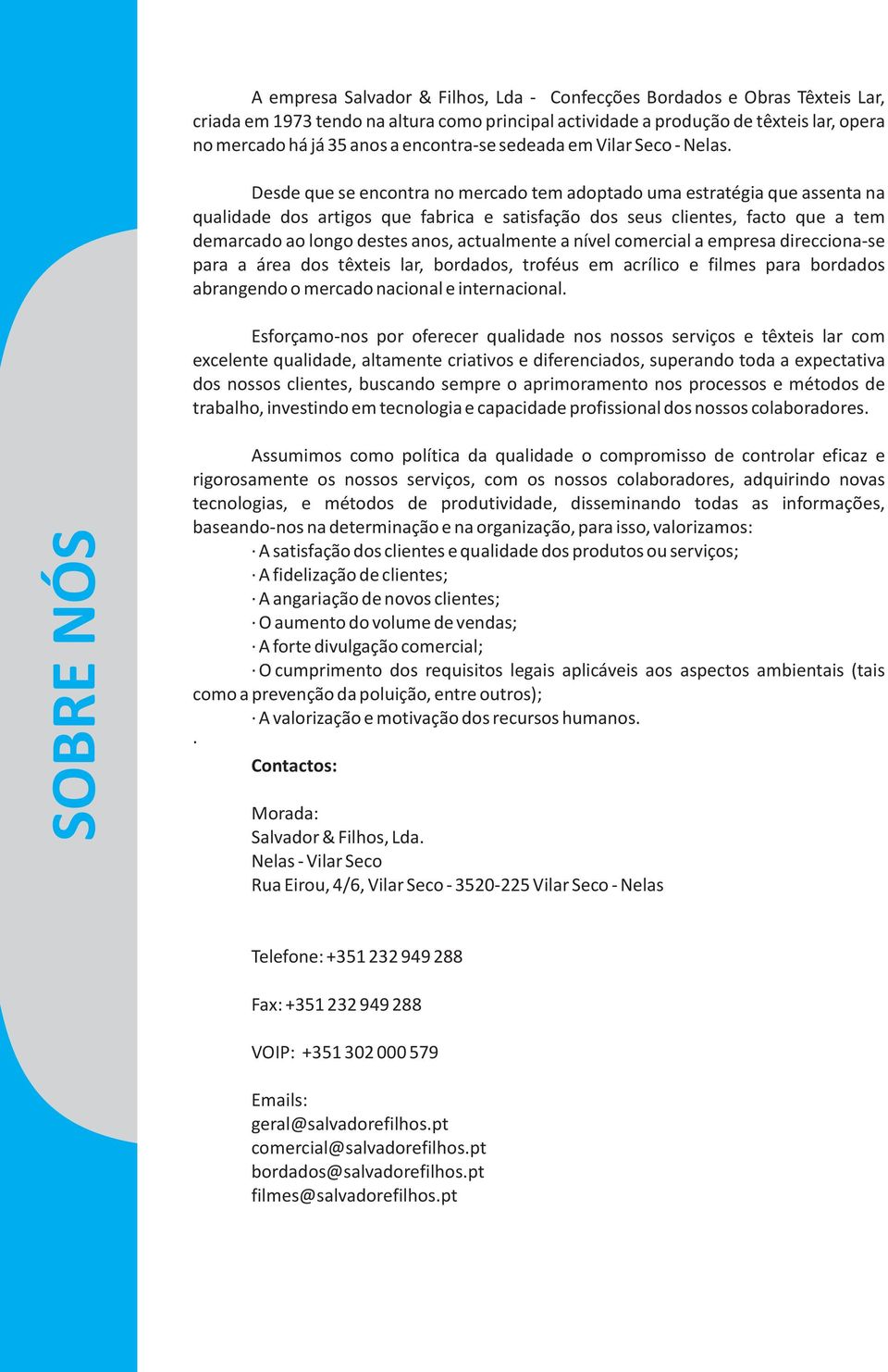 Desde que se encontra no mercado tem adoptado uma estratégia que assenta na qualidade dos artigos que fabrica e satisfação dos seus clientes, facto que a tem demarcado ao longo destes anos,