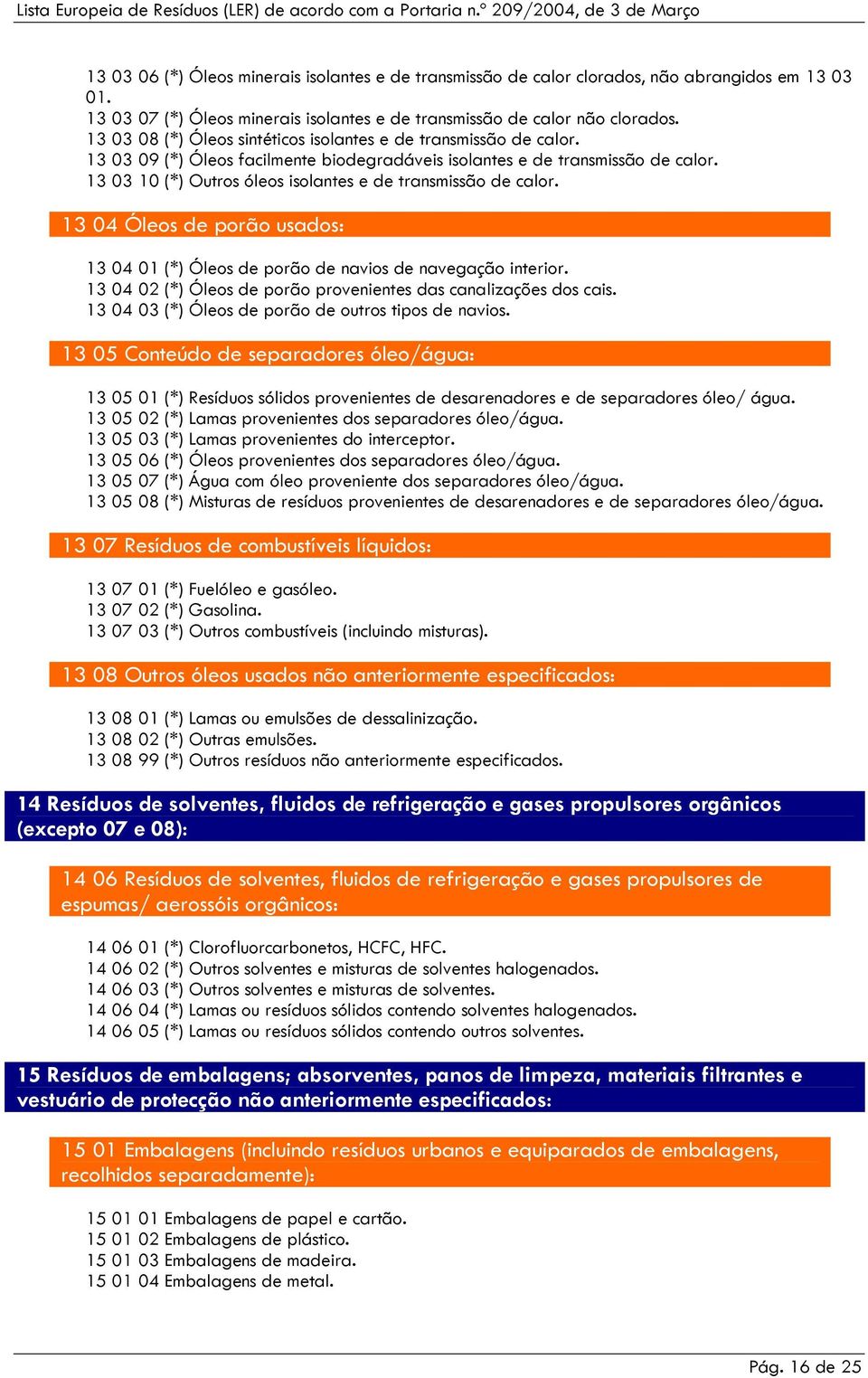 13 03 10 (*) Outros óleos isolantes e de transmissão de calor. 13 04 Óleos de porão usados: 13 04 01 (*) Óleos de porão de navios de navegação interior.