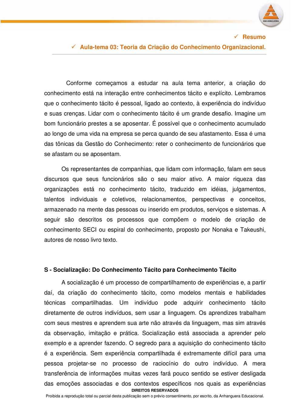 Lembramos que o conhecimento tácito é pessoal, ligado ao contexto, à experiência do indivíduo e suas crenças. Lidar com o conhecimento tácito é um grande desafio.