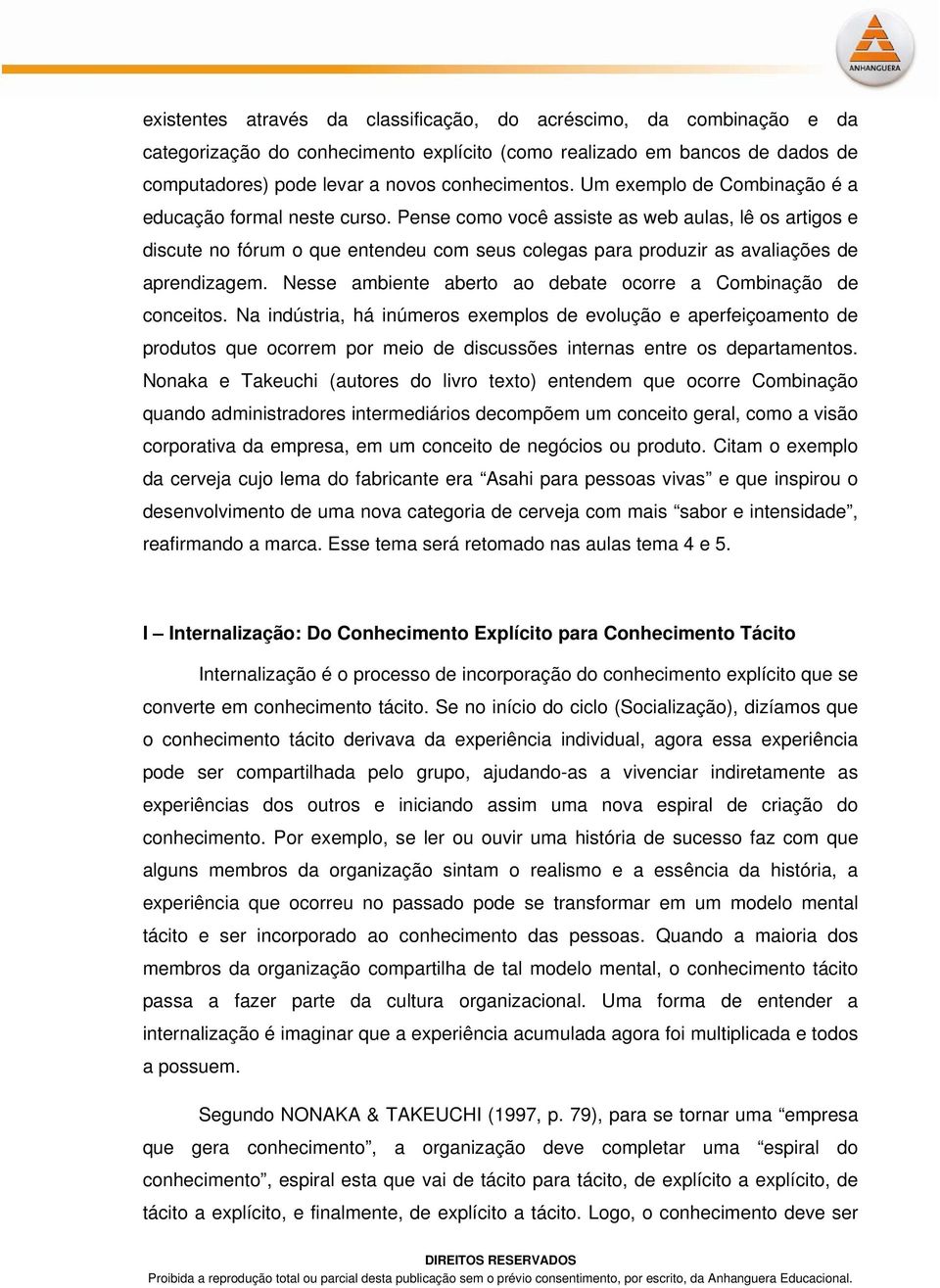 Pense como você assiste as web aulas, lê os artigos e discute no fórum o que entendeu com seus colegas para produzir as avaliações de aprendizagem.