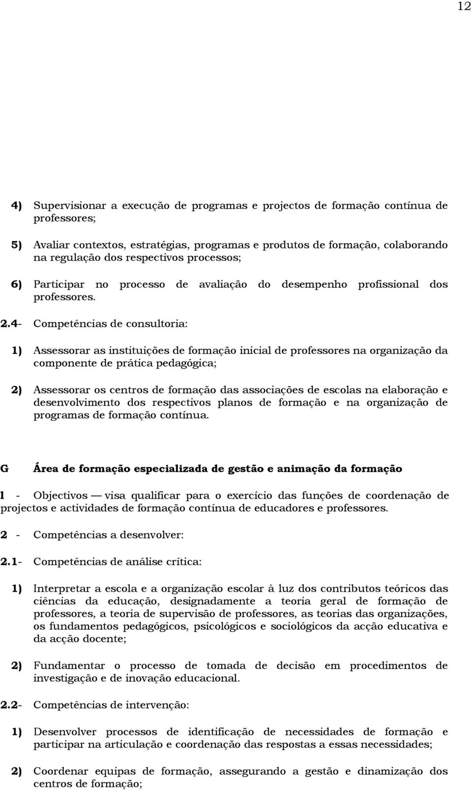 4- Competências de consultoria: 1) Assessorar as instituições de formação inicial de professores na organização da componente de prática pedagógica; 2) Assessorar os centros de formação das