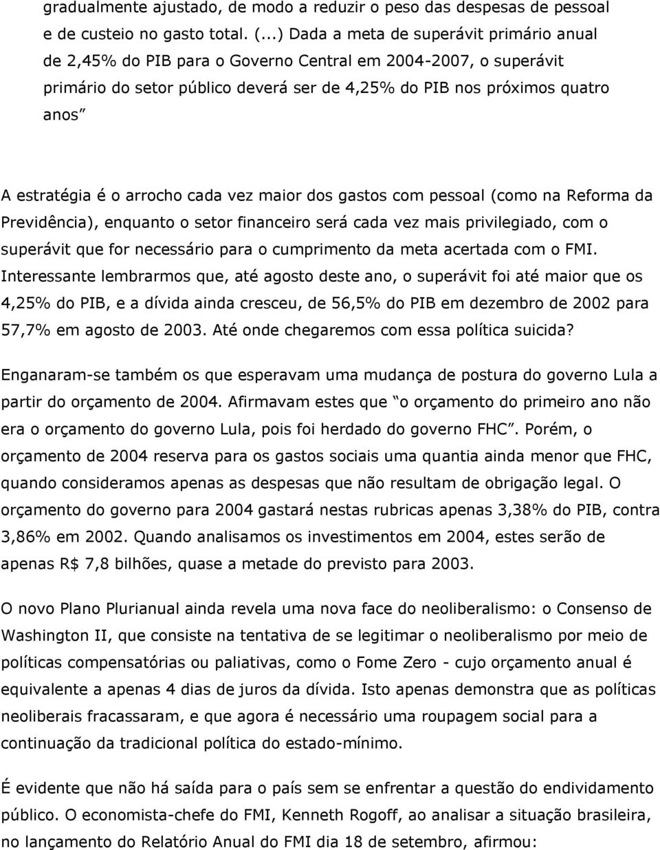 é o arrocho cada vez maior dos gastos com pessoal (como na Reforma da Previdência), enquanto o setor financeiro será cada vez mais privilegiado, com o superávit que for necessário para o cumprimento