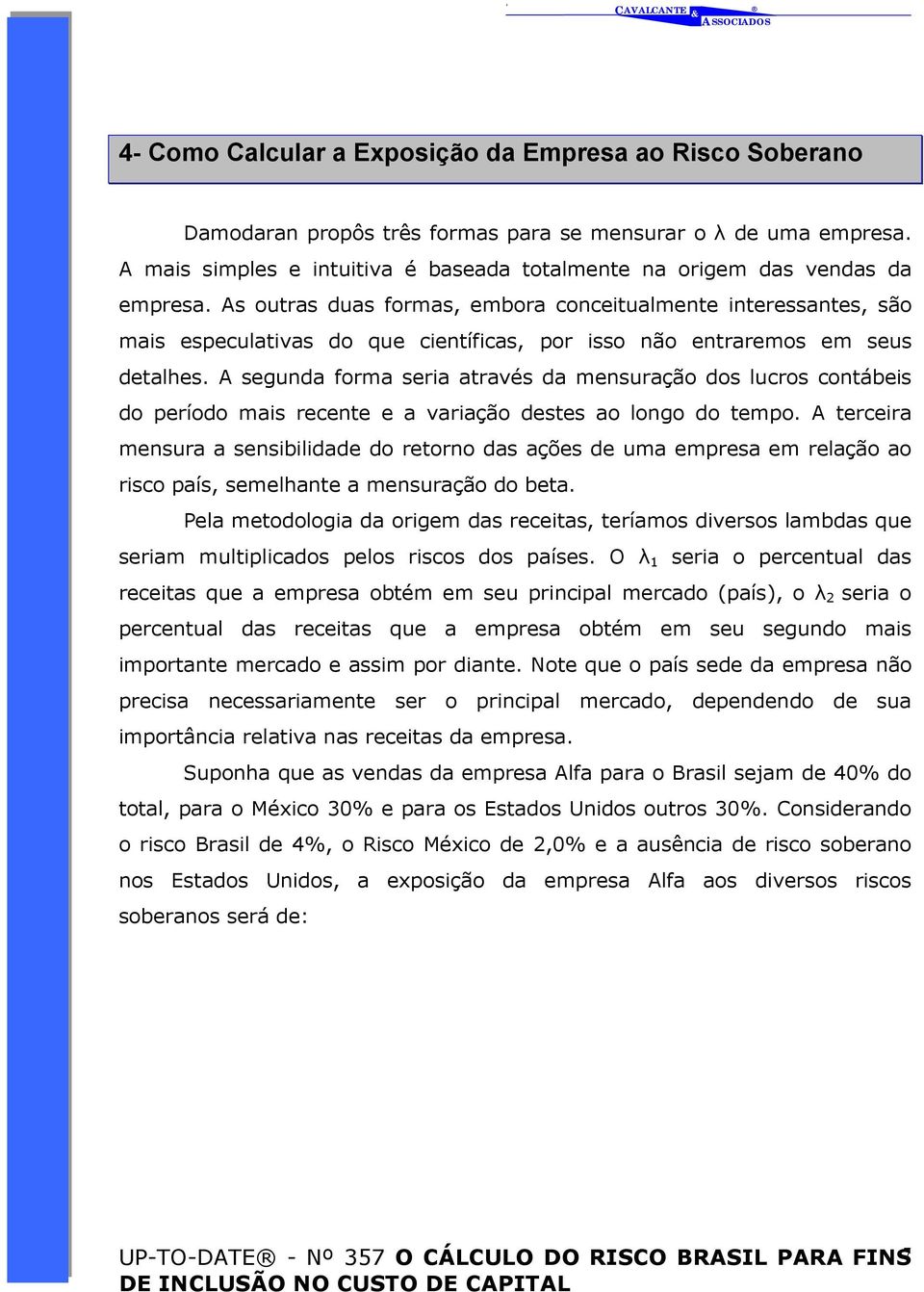 As outras duas formas, embora conceitualmente interessantes, são mais especulativas do que científicas, por isso não entraremos em seus detalhes.