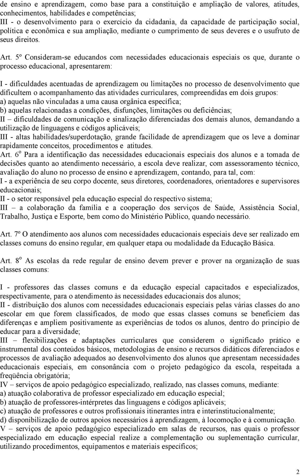 5º Consideram-se educandos com necessidades educacionais especiais os que, durante o processo educacional, apresentarem: I - dificuldades acentuadas de aprendizagem ou limitações no processo de