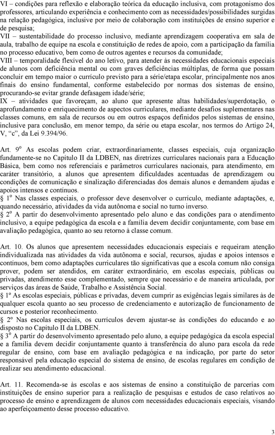 trabalho de equipe na escola e constituição de redes de apoio, com a participação da família no processo educativo, bem como de outros agentes e recursos da comunidade; VIII temporalidade flexível do