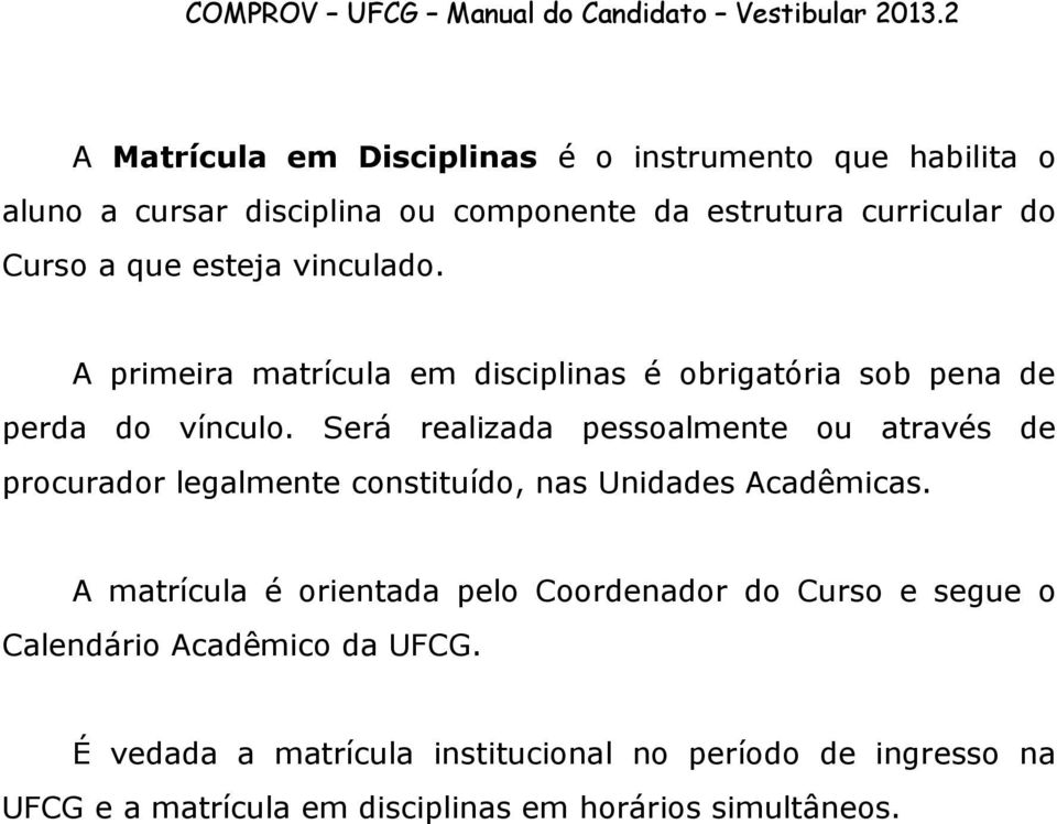 Será realizada pessoalmente ou através de procurador legalmente constituído, nas Unidades Acadêmicas.