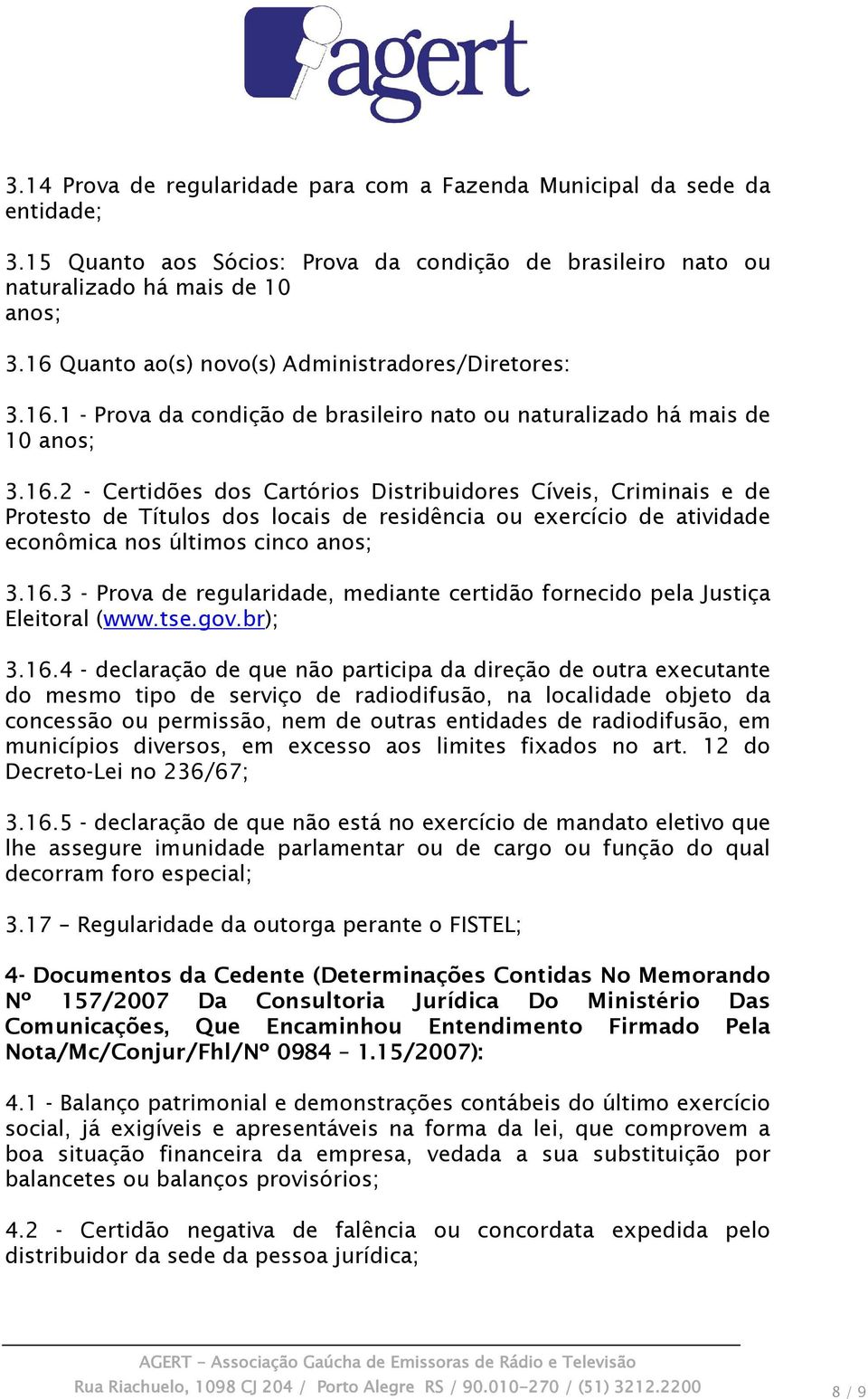 16.3 - Prova de regularidade, mediante certidão fornecido pela Justiça Eleitoral (www.tse.gov.br); 3.16.4 - declaração de que não participa da direção de outra executante do mesmo tipo de serviço de