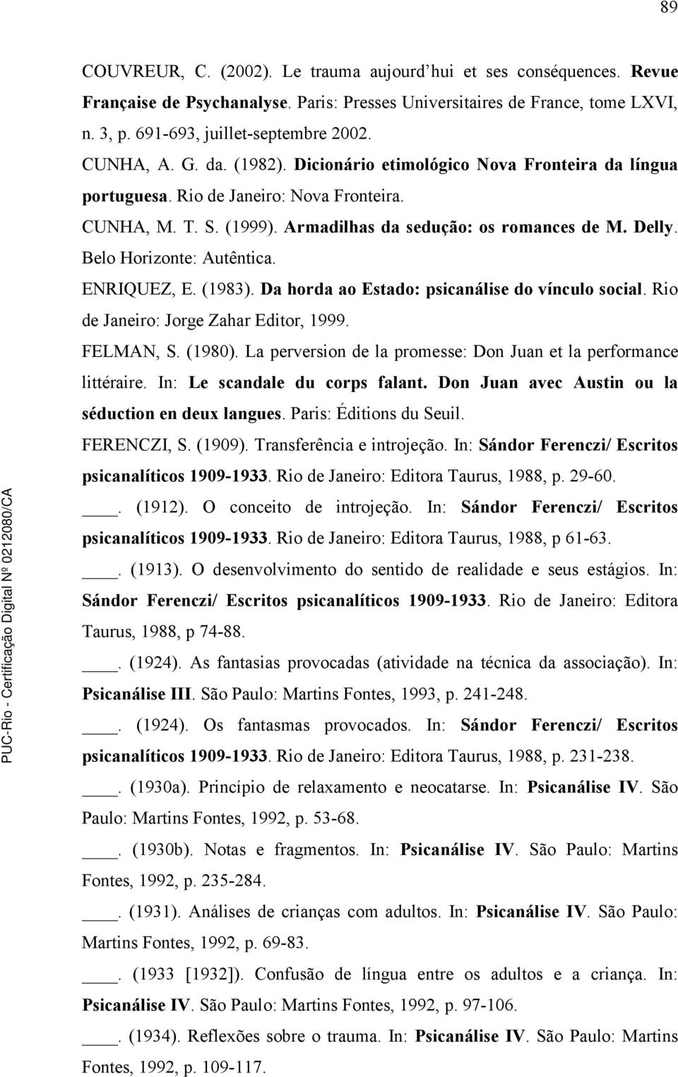 Belo Horizonte: Autêntica. ENRIQUEZ, E. (1983). Da horda ao Estado: psicanálise do vínculo social. Rio de Janeiro: Jorge Zahar Editor, 1999. FELMAN, S. (1980).