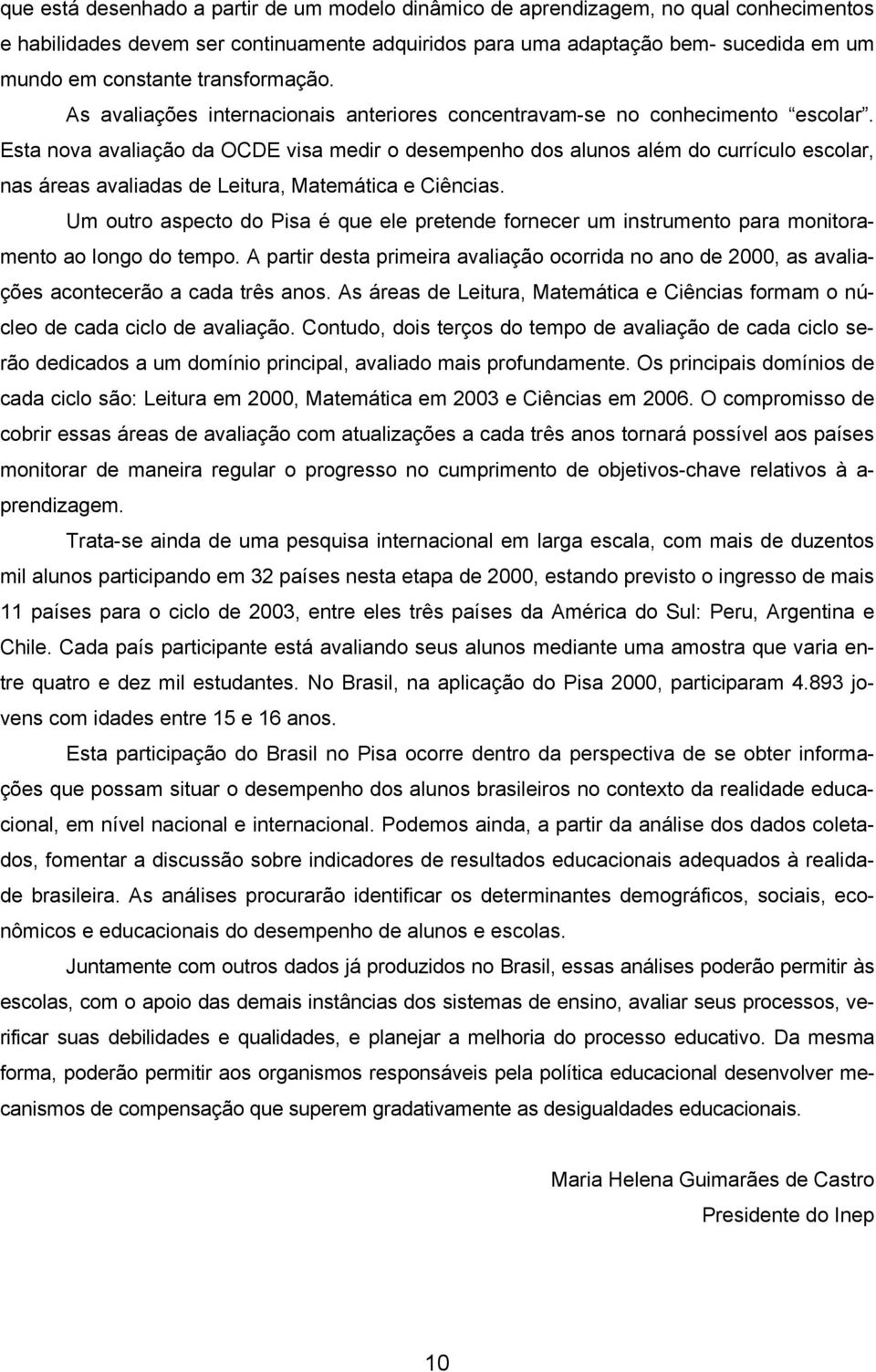 Esta nova avaliação da OCDE visa medir o desempenho dos alunos além do currículo escolar, nas áreas avaliadas de Leitura, Matemática e Ciências.