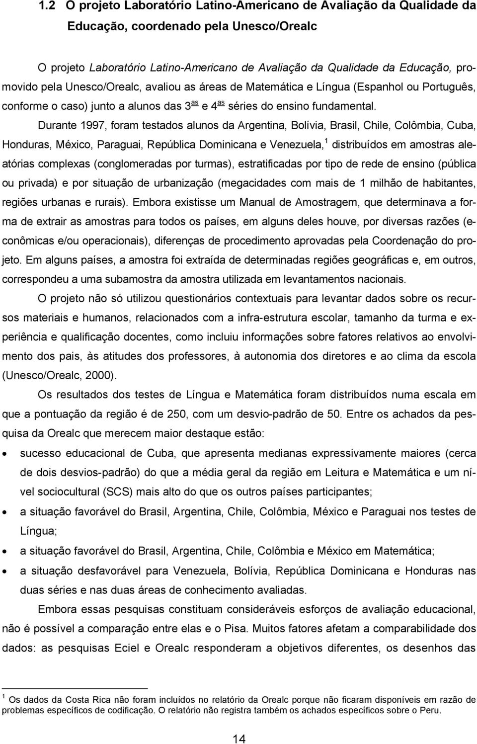 Durante 1997, foram testados alunos da Argentina, Bolívia, Brasil, Chile, Colômbia, Cuba, Honduras, México, Paraguai, República Dominicana e Venezuela, 1 distribuídos em amostras aleatórias complexas