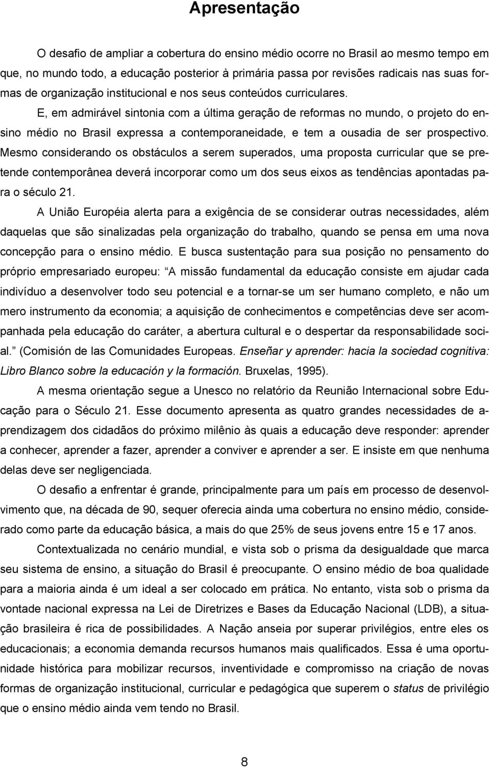 E, em admirável sintonia com a última geração de reformas no mundo, o projeto do ensino médio no Brasil expressa a contemporaneidade, e tem a ousadia de ser prospectivo.