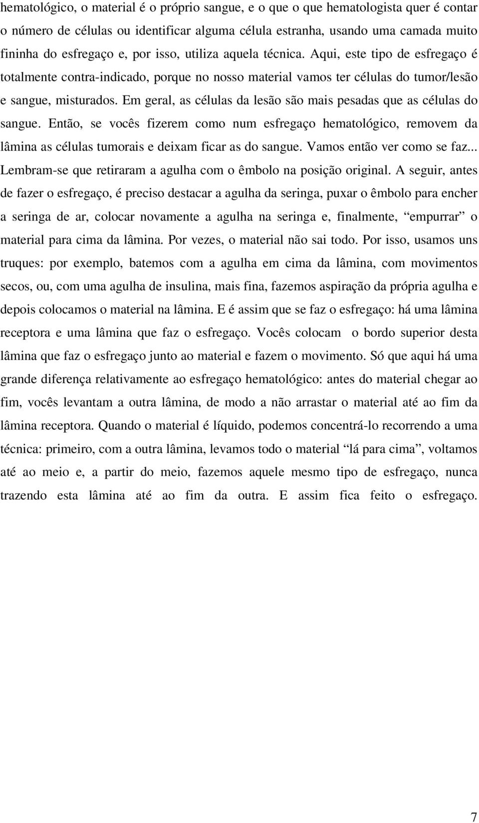 Em geral, as células da lesão são mais pesadas que as células do sangue. Então, se vocês fizerem como num esfregaço hematológico, removem da lâmina as células tumorais e deixam ficar as do sangue.