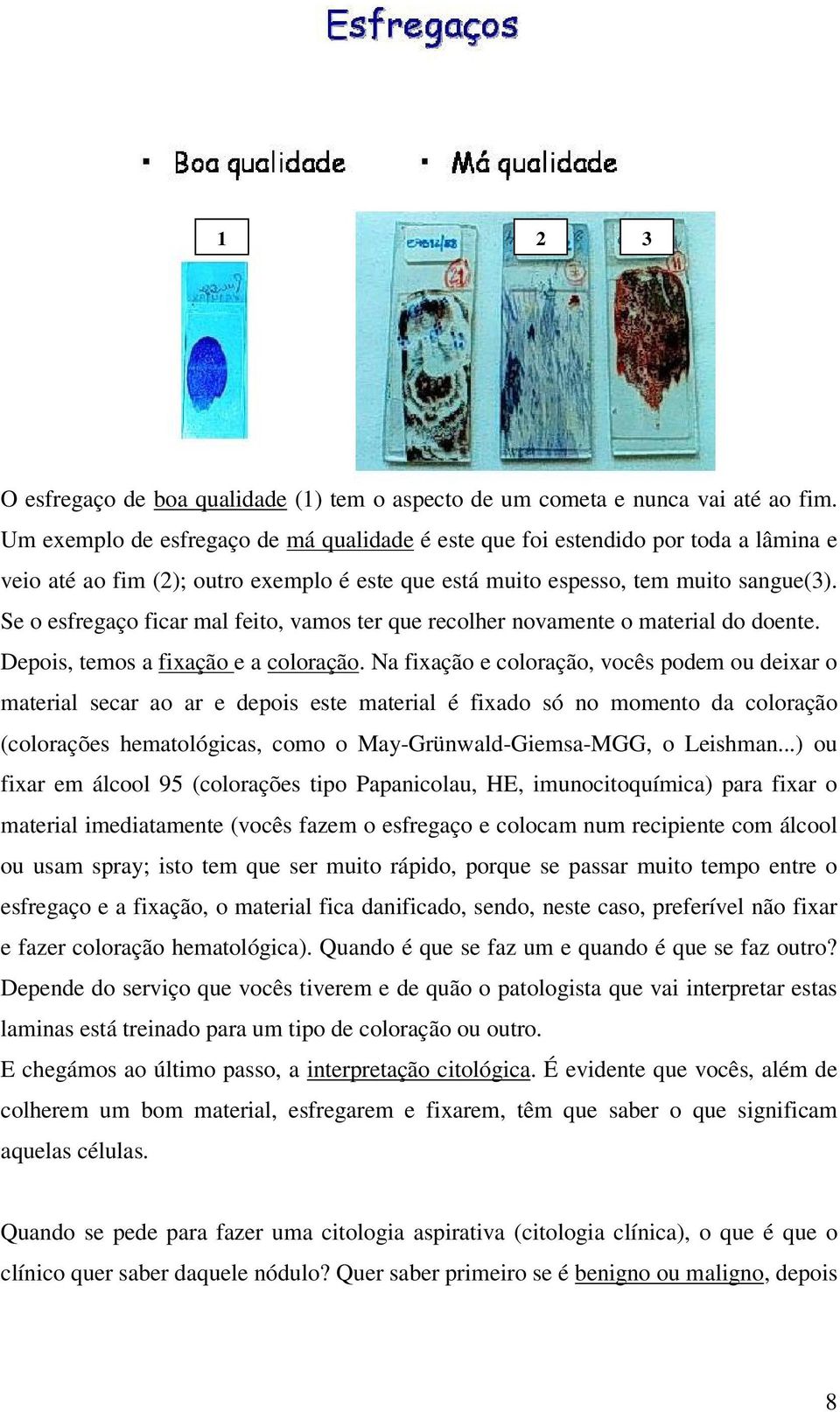 Se o esfregaço ficar mal feito, vamos ter que recolher novamente o material do doente. Depois, temos a fixação e a coloração.