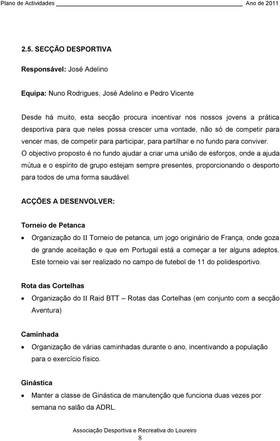 O objectivo proposto é no fundo ajudar a criar uma união de esforços, onde a ajuda mútua e o espírito de grupo estejam sempre presentes, proporcionando o desporto para todos de uma forma saudável.