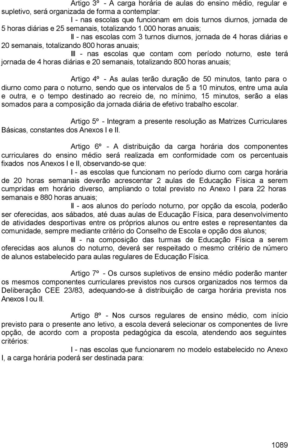 000 horas anuais; II - nas escolas com 3 turnos diurnos, jornada de 4 horas diárias e 20 semanais, totalizando 800 horas anuais; III - nas escolas que contam com período noturno, este terá jornada de