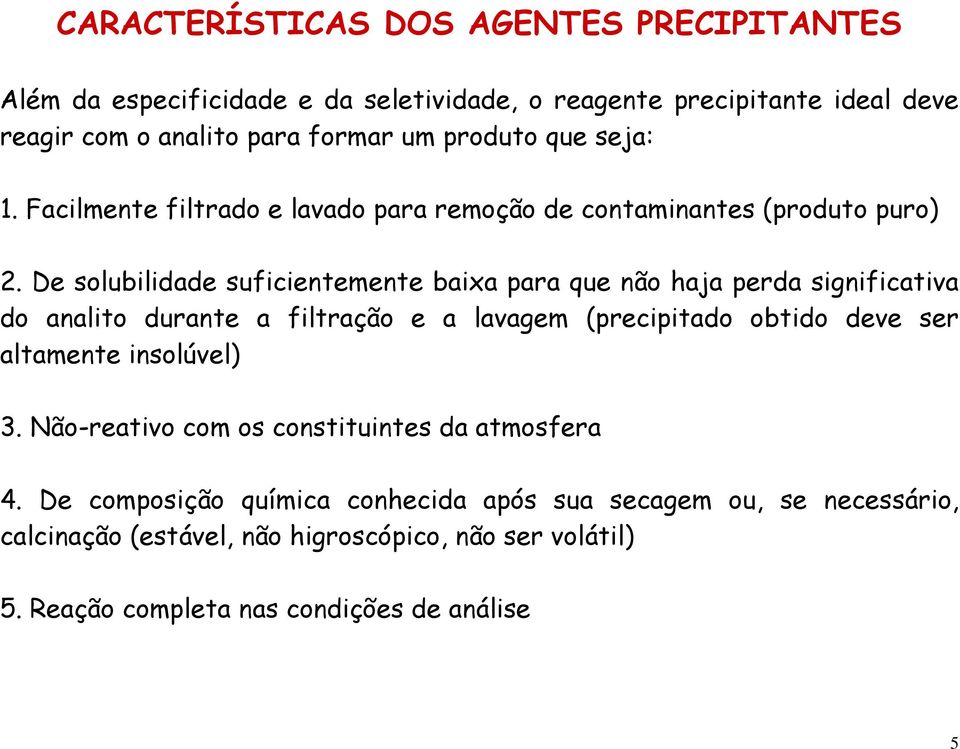 De solubilidade suficientemente baixa para que não haja perda significativa do analito durante a filtração e a lavagem (precipitado obtido deve ser altamente