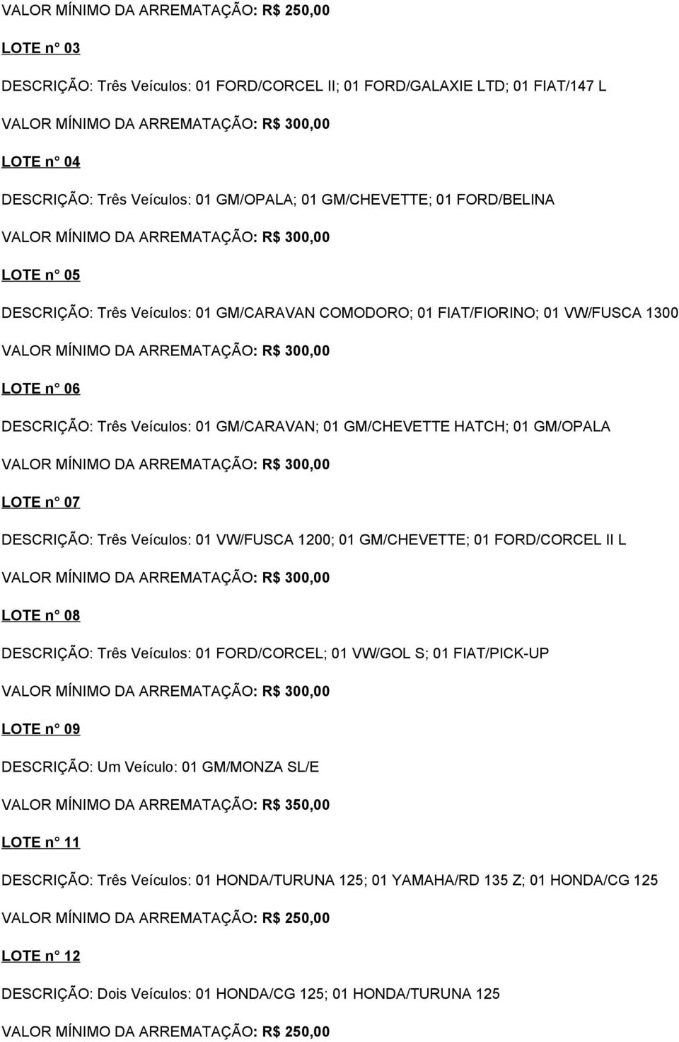 07 DESCRIÇÃO: Três Veículos: 01 VW/FUSCA 1200; 01 GM/CHEVETTE; 01 FORD/CORCEL II L LOTE n 08 DESCRIÇÃO: Três Veículos: 01 FORD/CORCEL; 01 VW/GOL S; 01 FIAT/PICK-UP LOTE n 09 DESCRIÇÃO: Um Veículo: 01