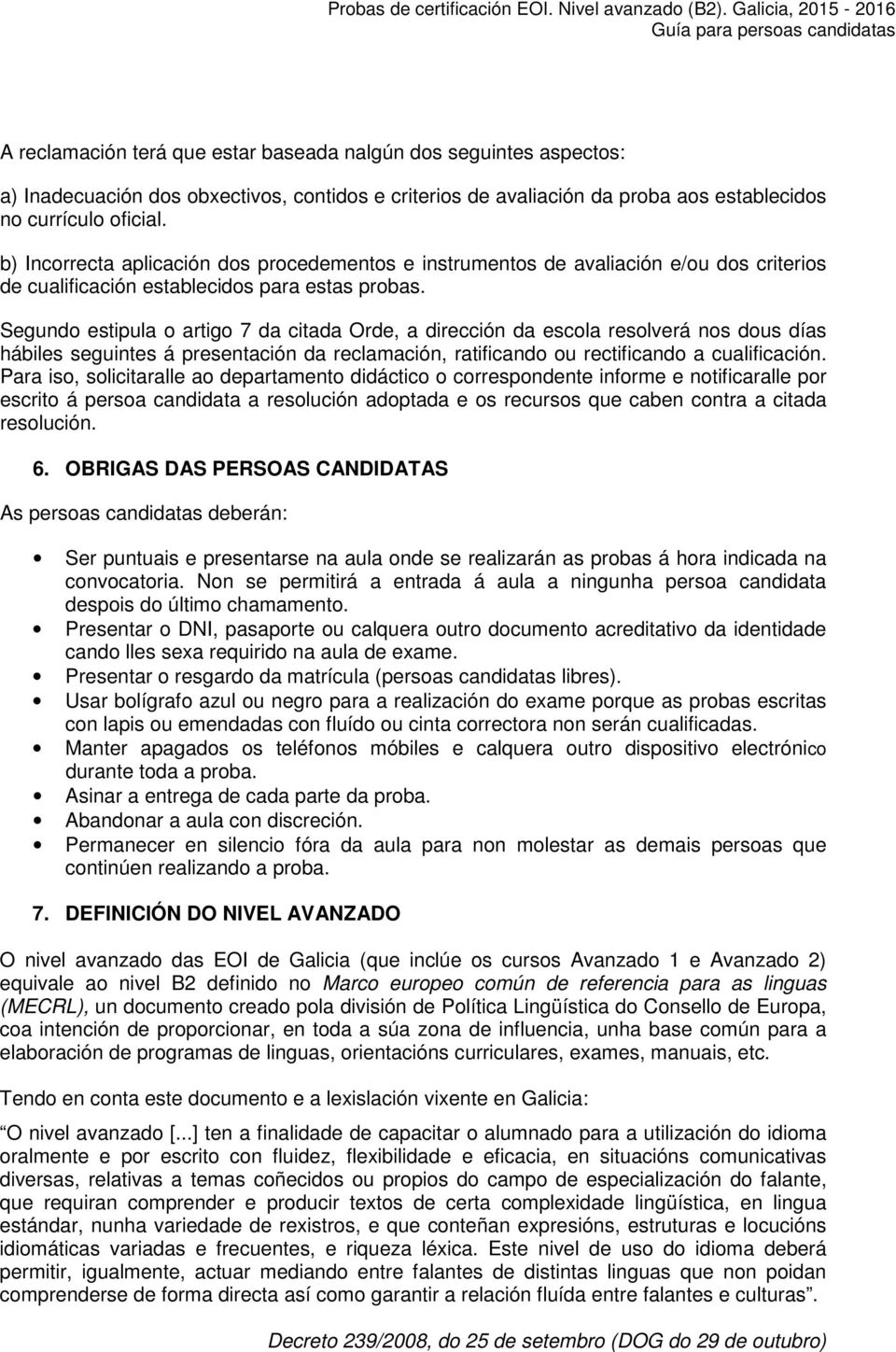 Segundo estipula o artigo 7 da citada Orde, a dirección da escola resolverá nos dous días hábiles seguintes á presentación da reclamación, ratificando ou rectificando a cualificación.