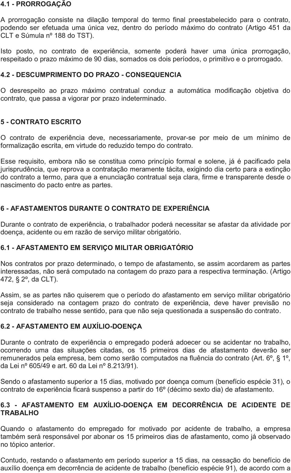 Isto posto, no contrato de experiência, somente poderá haver uma única prorrogação, respeitado o prazo máximo de 90 dias, somados os dois períodos, o primitivo e o prorrogado. 4.